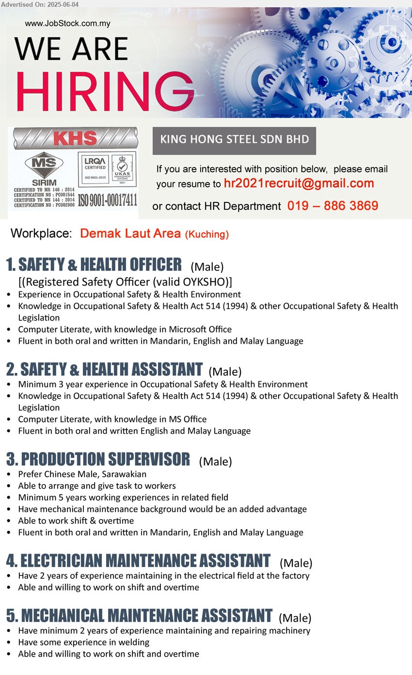 KING HONG STEEL SDN BHD - 1. SAFETY & HEALTH OFFICER (Kuching), Registered Safety Officer (valid OYKSHO), Experience in Occupational Safety & Health Environment, Knowledge in Occupational Safety & Health Act 514 (1994) & other Occupational Safety & Health Legislation,...
2. SAFETY & HEALTH ASSISTANT (Kuching), Minimum 3 year experience in Occupational Safety & Health Environment, Knowledge in Occupational Safety & Health Act 514 (1994) & other Occupational Safety & Health Legislation,...
3. PRODUCTION SUPERVISOR (Kuching), Minimum 5 years working experiences in related field, Have mechanical maintenance background would be an added advantage,...
4. ELECTRICIAN MAINTENANCE ASSISTANT (Kuching), Have 2 years of experience maintaining in the electrical field at the factory,...
5. MECHANICAL MAINTENANCE ASSISTANT (Kuching), Have minimum 2 years of experience maintaining and repairing machinery, Have some experience in welding,...
Call 019-8863869 / Email resume.
