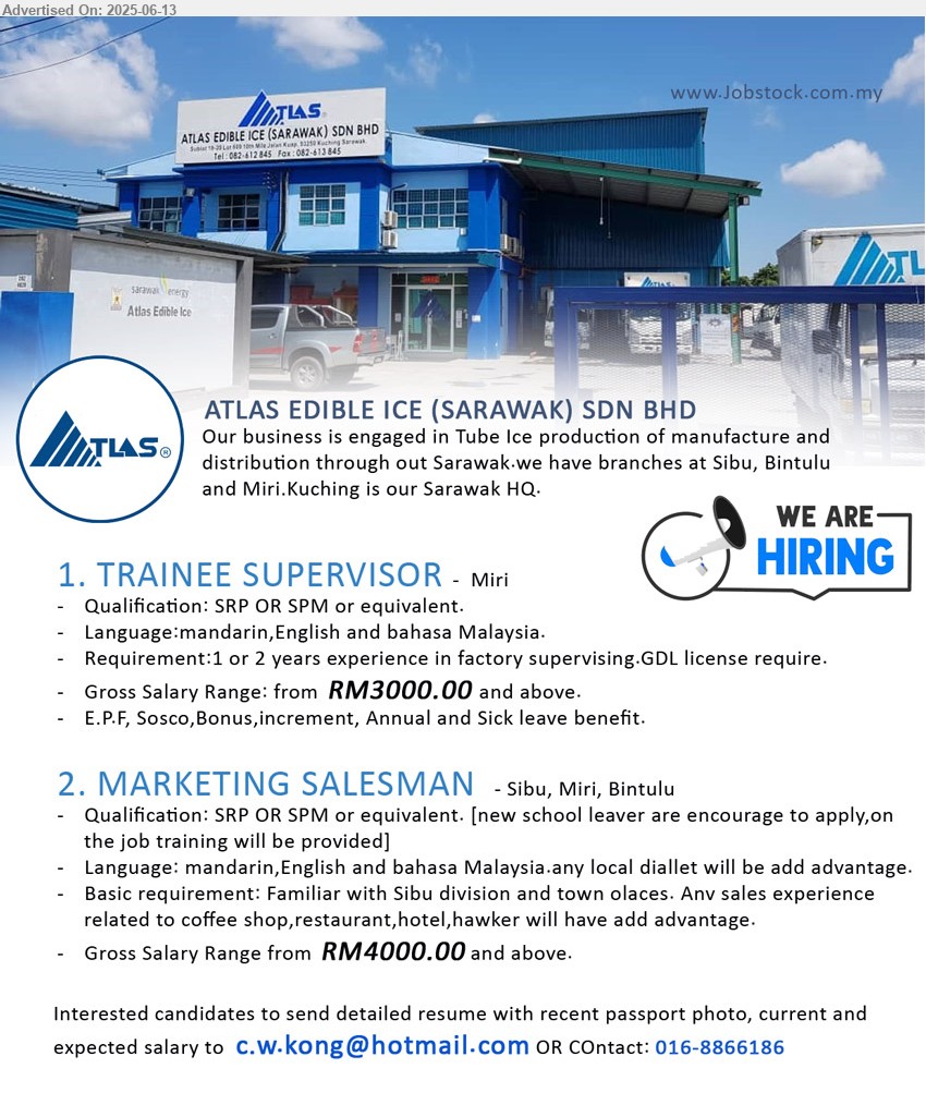 ATLAS EDIBLE ICE (SARAWAK) SDN BHD - 1. TRAINEE SUPERVISOR (Miri), Gross Salary Range: from RM3000, SRP OR SPM, 1 or 2 years experience in factory supervising, GDL license require, ...
2. MARKETING SALESMAN (Sibu, Miri, Bintulu), Gross Salary Range: from RM4000, SRP OR SPM or equivalent, new school leaver are encourage to apply, on the job training will be provided, ...
Contact: 016-8866186 / Email resume.