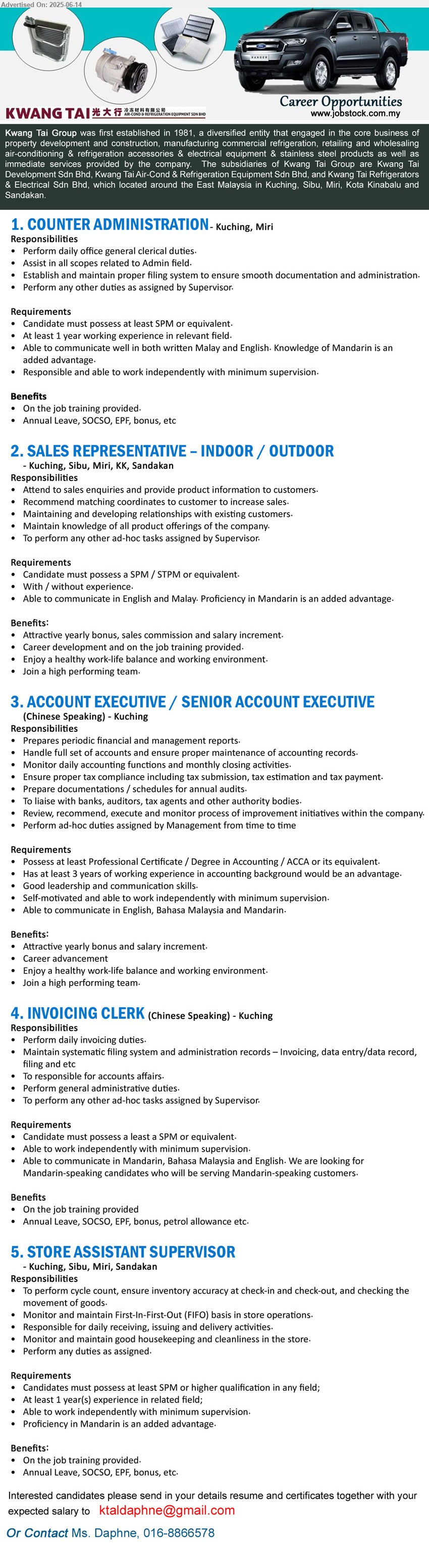 KWANG TAI GROUP - 1. COUNTER ADMINISTRATION (Kuching, Miri), SPM, 1 yr. exp., Perform daily office general clerical duties.,...
2. SALES REPRESENTATIVE – INDOOR / OUTDOOR (Kuching, Sibu, Miri, KK, Sandakan),  SPM / STPM, With / without experience,...
3. ACCOUNT EXECUTIVE / SENIOR ACCOUNT EXECUTIVE (Kuching),  Professional Certificate / Degree in Accounting / ACCA, 3 yrs. exp.,...
4. INVOICING CLERK (Kuching), SPM, Perform daily invoicing duties,...
5. STORE ASSISTANT SUPERVISOR (Kuching, Sibu, Miri, Sandakan),  SPM or higher, 1 yr. exp., To perform cycle count, ensure inventory accuracy at check-in and check-out, and checking the movement of goods.,...
Call 016-8866578 / Email resume.