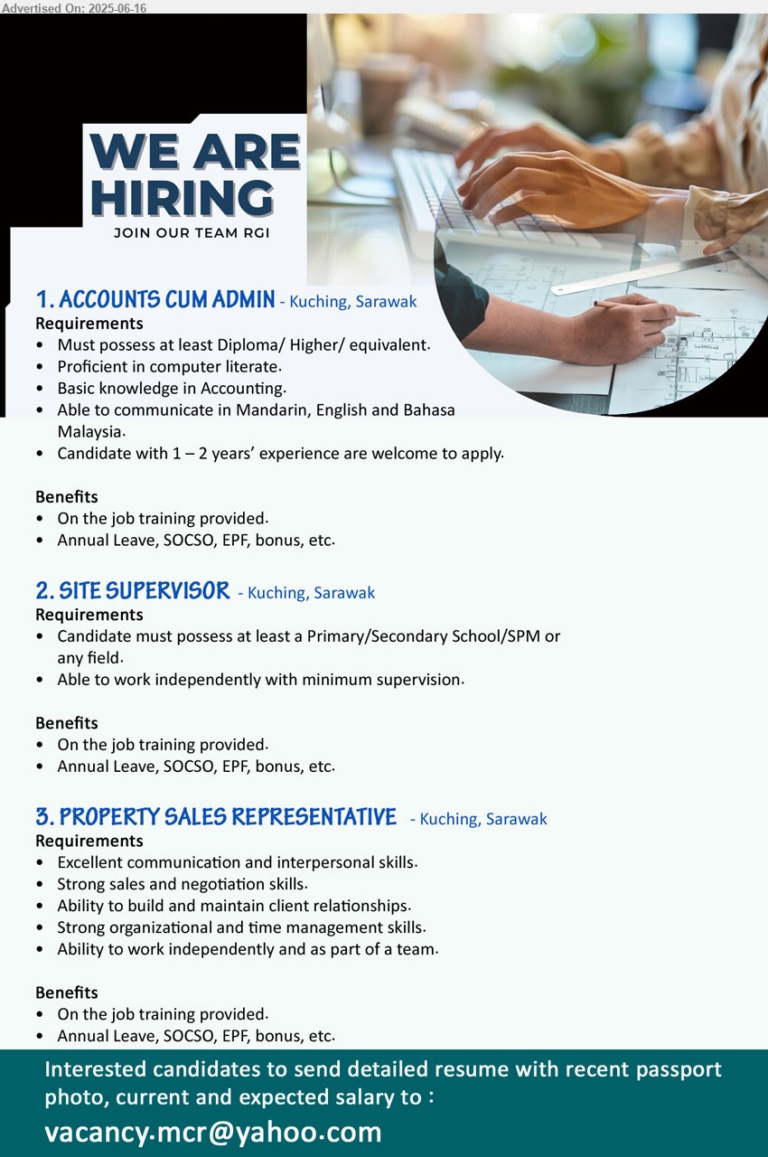 ADVERTISER - 1. ACCOUNTS CUM ADMIN (Kuching), Diploma/ Higher/, Candidate with 1 – 2 years’ experience are welcome to apply.,...
2. SITE SUPERVISOR (Kuching), Primary/Secondary School/SPM , Able to work independently with minimum supervision.,...
3. PROPERTY SALES REPRESENTATIVE (Kuching), Excellent communication and interpersonal skills, Strong sales and negotiation skills.,...
Email resume.