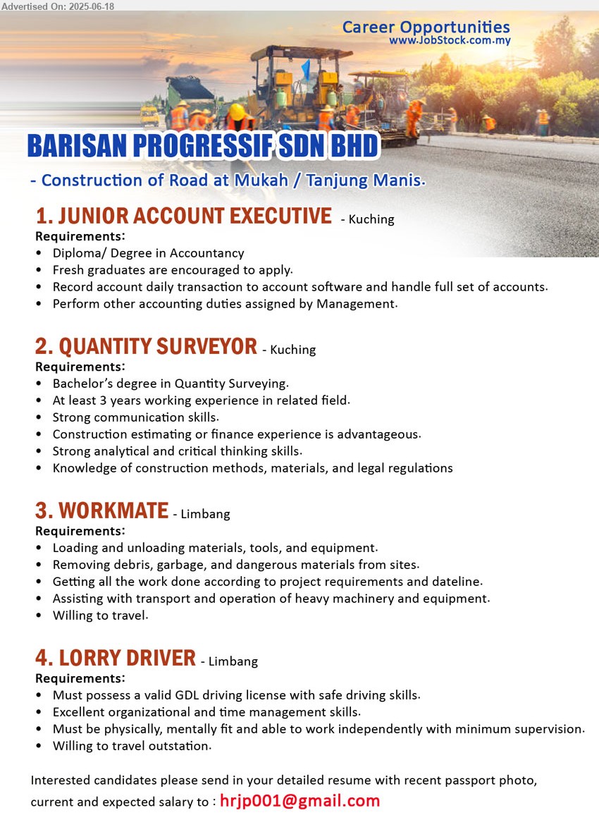 BARISAN PROGRESSIF SDN BHD - 1. JUNIOR ACCOUNT EXECUTIVE (Kuching), Diploma/ Degree in Accountancy, Fresh graduates are encouraged to apply,...
2. QUANTITY SURVEYOR (Kuching), Bachelor’s degree in Quantity Surveying, At least 3 yrs. exp.,...
3. WORKMATE (Limbang), Loading and unloading materials, tools, and equipment, Removing debris, garbage, and dangerous materials from sites,...
4. LORRY DRIVER (Limbang), Must possess a valid GDL driving license with safe driving skills, Willing to travel outstation,...
Email resume.