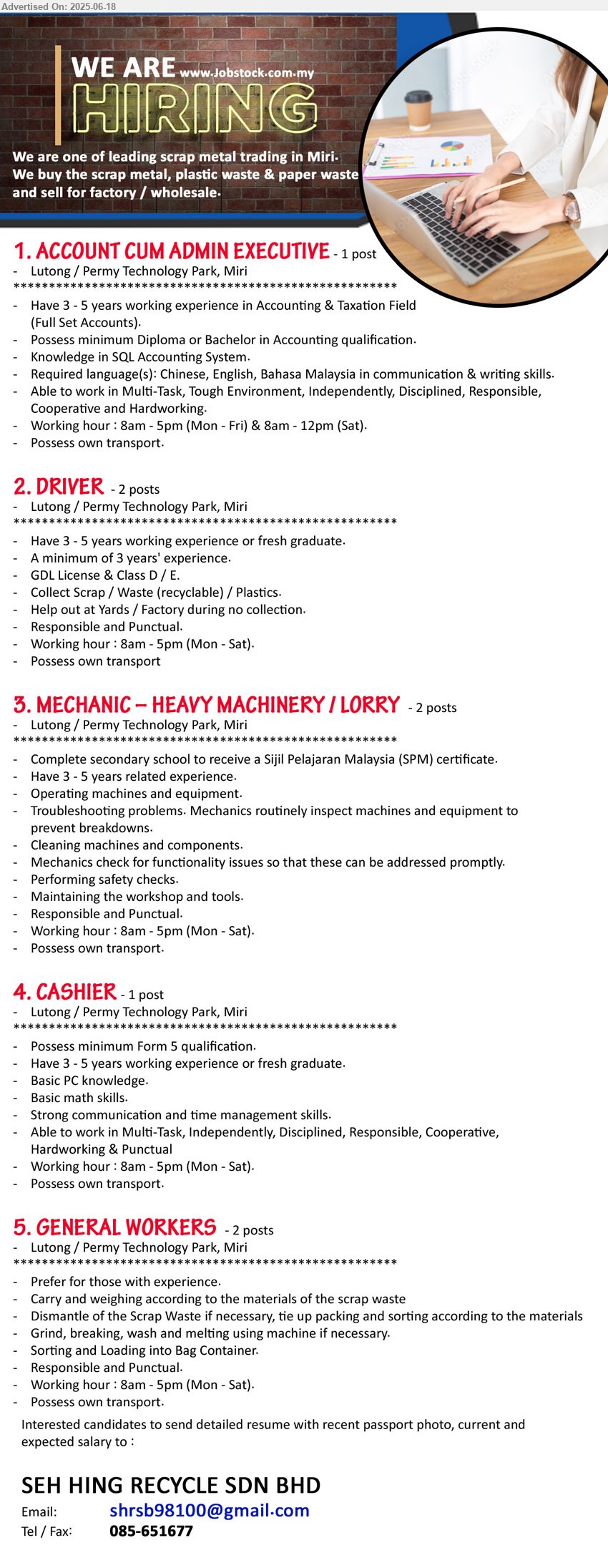SEH HING RECYCLE SDN BHD - 1. ACCOUNT CUM ADMIN EXECUTIVE (Lutong / Permy Technology Park, Mir), 3 - 5 years working experience in Accounting & Taxation Field (Full Set Accounts), Possess minimum Diploma or Bachelor in Accounting,...
2. DRIVER (Lutong / Permy Technology Park, Mir), 3 - 5 years working experience or fresh graduate, A minimum of 3 years' experience, GDL License & Class D / E.,...
3. MECHANIC – HEAVY MACHINERY / LORRY (Lutong / Permy Technology Park, Mir), Complete secondary school to receive a Sijil Pelajaran Malaysia (SPM) certificate, Have 3 - 5 years related experience.,...
4. CASHIER (Lutong / Permy Technology Park, Mir), Possess minimum Form 5 qualification, 3 - 5 years working experience or fresh graduate,...
5. GENERAL WORKERS (Lutong / Permy Technology Park, Mir), Prefer for those with experience, Carry and weighing according to the materials of the scrap waste,...
Call 085-651677 / Email resume.