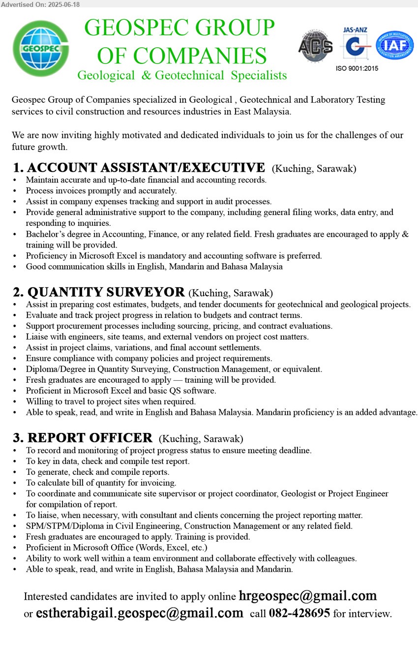 GEOSPEC GROUP OF COMPANIES - 1. ACCOUNT ASSISTANT/EXECUTIVE (Kuching), Bachelor’s Degree in Accounting, Finance, Fresh graduates are encouraged to apply ,...
2. QUANTITY SURVEYOR (Kuching), Diploma/Degree in Quantity Surveying, Construction Management, Fresh graduates are encouraged to apply,...
3. REPORT OFFICER (Kuching), SPM/STPM/Diploma in Civil Engineering, Construction Management, Fresh graduates are encouraged to apply.,...
Call 082-428695 / Email resume.