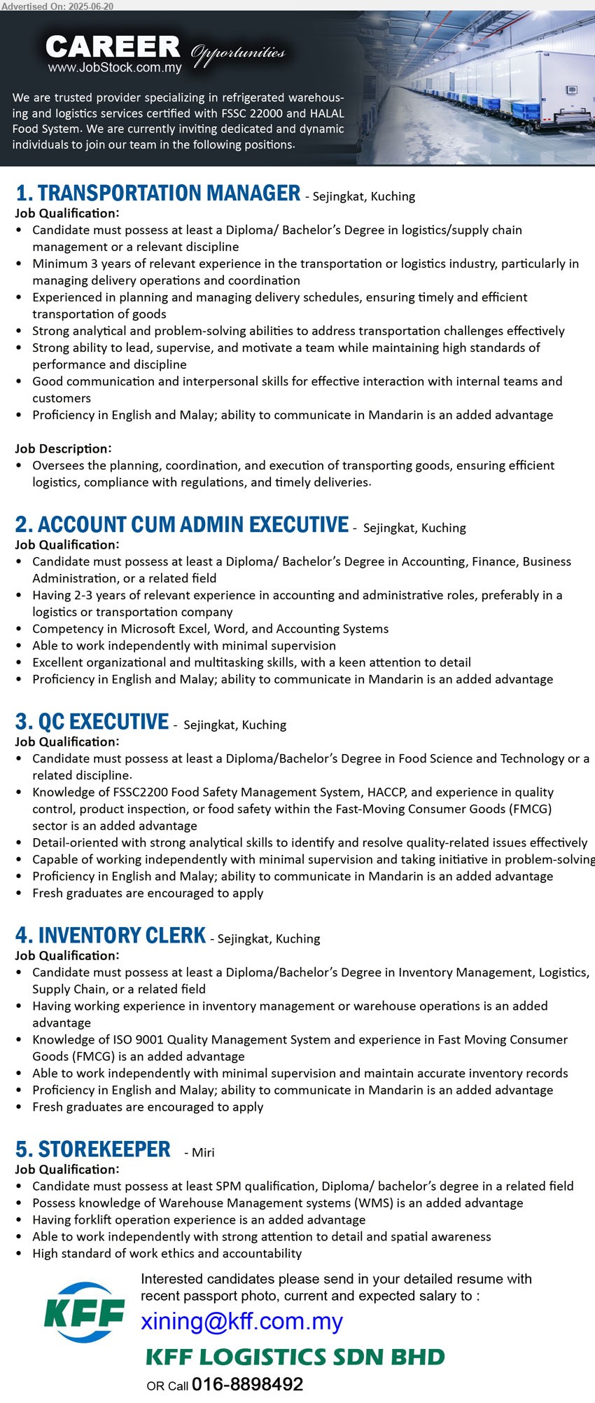 KFF LOGISTICS SDN BHD - 1. TRANSPORTATION MANAGER (Kuching), Diploma/ Bachelor’s Degree in Logistics / Supply Chain Management ,...
2. ACCOUNT CUM ADMIN EXECUTIVE (Kuching), Diploma/ Bachelor’s Degree in Accounting, Finance, Business Administration,...
3. QC EXECUTIVE (Kuching), Diploma/Bachelor’s Degree in Food Science and Technology,...
4. INVENTORY CLERK (Kuching), Diploma/Bachelor’s Degree in Inventory Management, Logistics, Supply Chain,...
5. STOREKEEPER (Miri), SPM qualification, Diploma/ bachelor’s degree, Possess knowledge of Warehouse Management systems (WMS) ,...
Call 016-8898492 / Email resume.