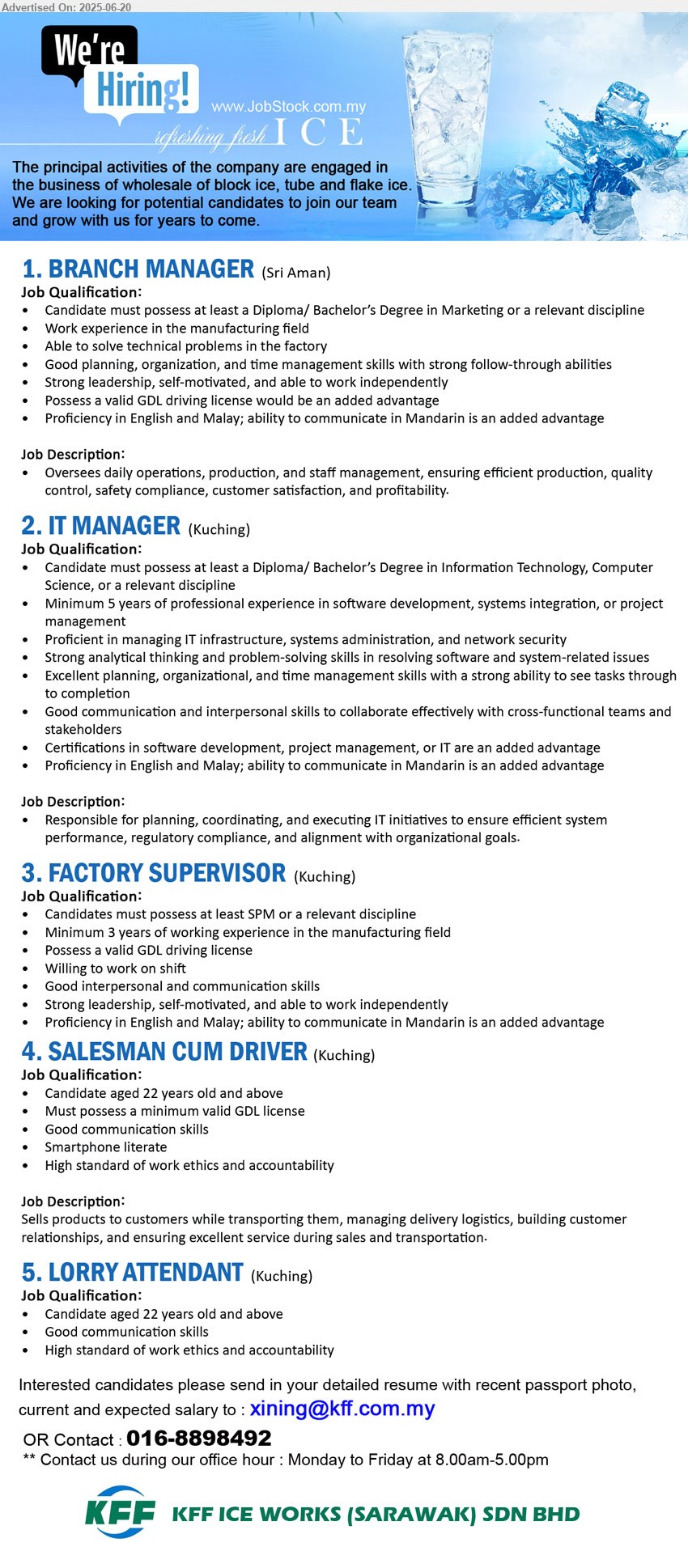 KFF ICE WORKS (SARAWAK) SDN BHD - 1. BRANCH MANAGER (Sri Aman), Diploma/ Bachelor’s Degree in Marketing, Work experience in the manufacturing field ,...
2. IT MANAGER (Kuching), Diploma/ Bachelor’s Degree in Information Technology, Computer Science,...
3. FACTORY SUPERVISOR (Kuching), SPM, Minimum 3 years of working experience in the manufacturing field, Possess a valid GDL driving license ...
4. SALESMAN CUM DRIVER (Kuching), Candidate aged 22 years old and above, Must possess a minimum valid GDL license,...
5. LORRY ATTENDANT (Kuching), Candidate aged 22 years old and above,...
Call 016-8898492 / Email resume.