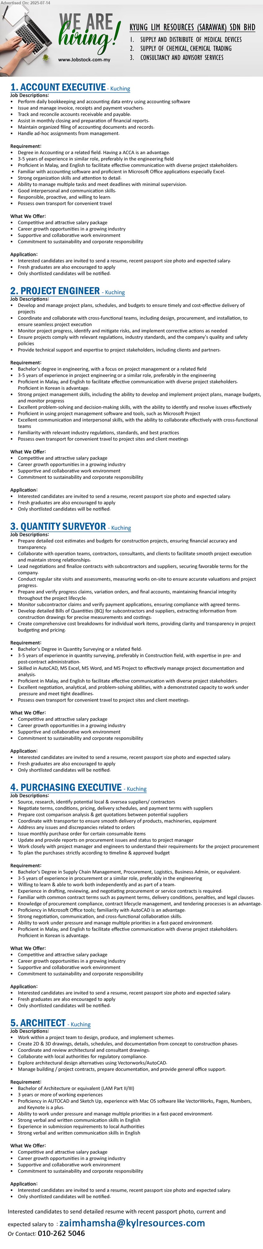 KYUNG LIM RESOURCES (SARAWAK) SDN BHD - 1. ACCOUNT EXECUTIVE (Kuching), Degree in Accounting,  Having a ACCA is an advantage, 3-5 years of experience in similar role, preferably in the engineering field,...
2. PROJECT ENGINEER (Kuching), Bachelor's Degree in Engineering, with a focus on project management, 3-5 years of experience in project engineering or a similar role, preferably in the engineering,...
3. QUANTITY SURVEYOR (Kuching), Bachelor's Degree in Quantity Surveying, 3-5 years of experience in quantity surveying, preferably in Construction field,...
4. PURCHASING EXECUTIVE (Kuching), Bachelor's Degree in Supply Chain Management, Procurement, Logistics, Business Admin, 	3-5 years of experience in procurement or a similar role, preferably in the engineering,...
5. ARCHITECT  (Kuching), Bachelor of Architecture or equivalent (LAM Part II/III), 3 years or more of working experiences,...
Call 010-2625046 / Email resume.
