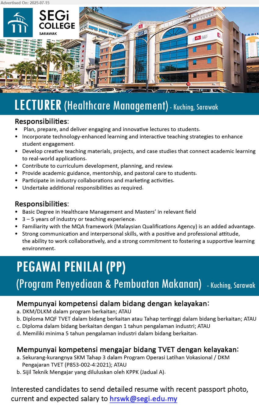 SEGI COLLEGE SARAWAK - 1. LECTURER (Healthcare Management) (Kuching), Basic Degree in Healthcare Management and Masters’, 3 – 5 years of industry or teaching experience.,...
2. PEGAWAI PENILAI (PP) (Program Penyediaan & Pembuatan Makanan) (Kuching), DKM/DLKM Diploma MQF TVET dalam bidang berkaitan atau Tahap tertinggi dalam bidang berkaitan;,...
Email resume.