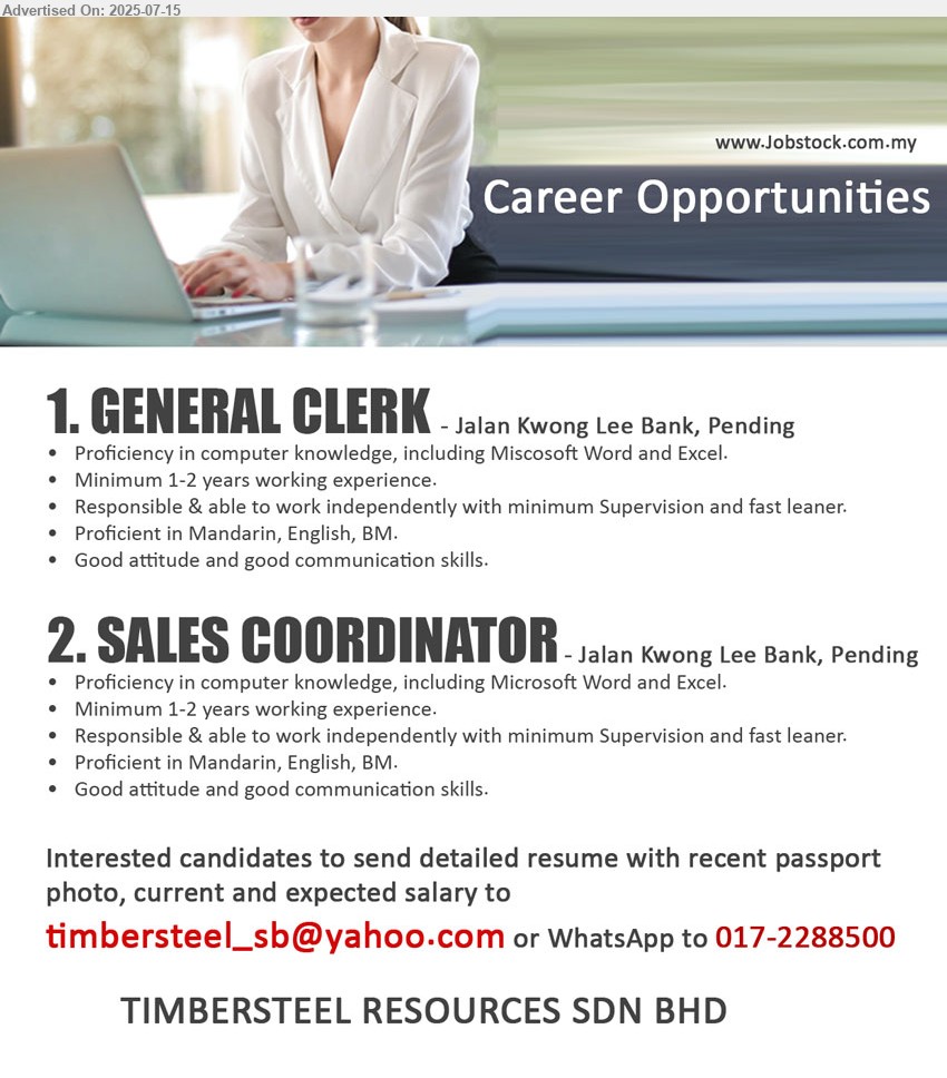 TIMBERSTEEL RESOURCES SDN BHD - 1. GENERAL CLERK  (Kuching), Proficiency in computer knowledge, including Miscosoft Word and Excel, 1-2 yrs. exp.,...
2. SALES COORDINATOR  (Kuching),  Proficiency in computer knowledge, including Microsoft Word and Excel, minimum 1-2 years working experience,...
WhatsApp to 017-2288500 or Email resume.