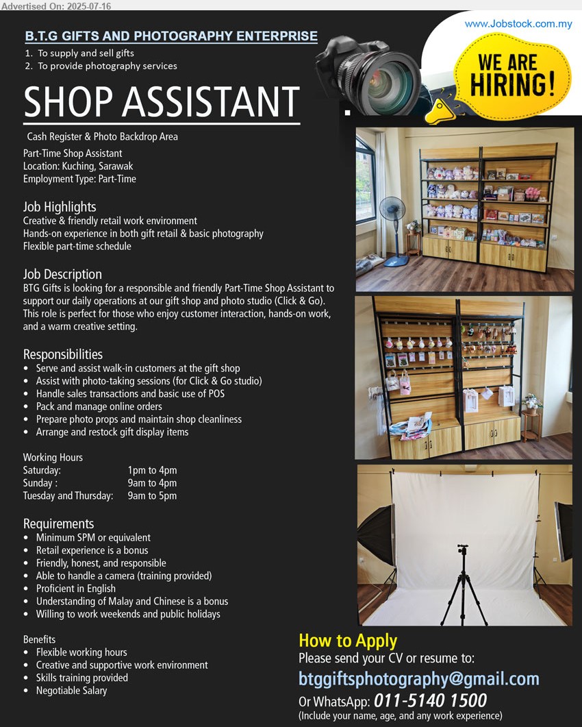 B.T.G GIFTS AND PHOTOGRAPHY ENTERPRISE - SHOP ASSISTANT (Kuching), SPM, Retail experience is a bonus, Able to handle a camera (training provided), Willing to work weekends and public holidays,...
Whatsapp 011-51401500 or Email resume.