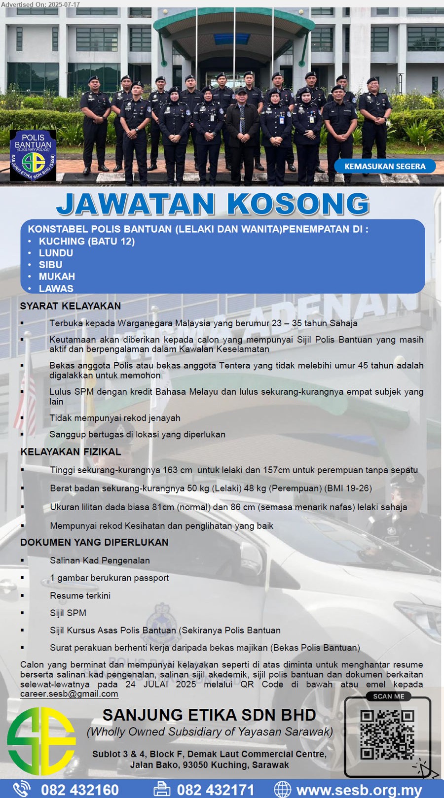 SANJUNG ETIKA SDN BHD - KONSTABEL POLIS BANTUAN (Kuching-Batu 12, Lundu, Sibu, Mukah, Lawas), Lulus SPM dengan kredit Bahasa Melayu dan lulus sekurang-kurangnya empat subjek yang lain, Tinggi sekurang-kurangnya 163 cm untuk lelaki dan 157cm untuk perempuan tanpa sepatu, Terbuka kepada Warganegara Malaysia yang berumur 23 – 35 tahun Sahaja,...
Hubungi: 082-432160 / Scan QR Code / Email resume.
