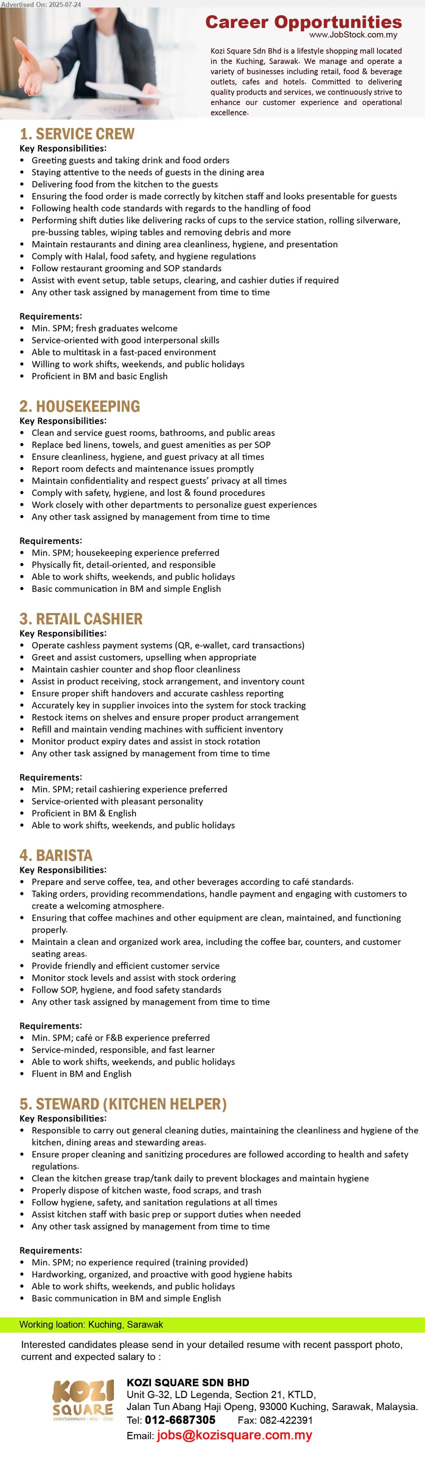 KOZI SQUARE SDN BHD - 1. SERVICE CREW (Kuching), Min. SPM; fresh graduates welcome, Service-oriented with good interpersonal skills,...
2. HOUSEKEEPING  (Kuching), Min. SPM; housekeeping experience preferred, Physically fit, detail-oriented, and responsible,...
3. RETAIL CASHIER (Kuching), Min. SPM; retail cashiering experience preferred, Service-oriented with pleasant personality,...
4. BARISTA (Kuching), Min. SPM; café or F&B experience preferred, Service-minded, responsible, and fast learner,...
5. STEWARD (KITCHEN HELPER) (Kuching), Min. SPM; no experience required (training provided), Hardworking, organized, and proactive with good hygiene habits,...
Contact: 012-6687305 / Email resume.
