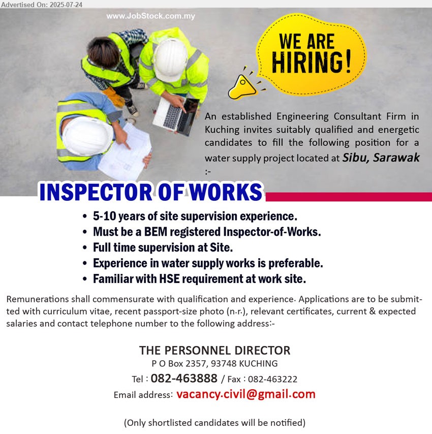 ADVERTISER (Engineering Consultant Firm) - INSPECTOR OF WORKS  (Sibu), 5-10 years of site supervision experience, Must be a BEM registered Inspector-of-Works, 	Familiar with HSE requirement at work site....
Call 082-463888  / Email resume.