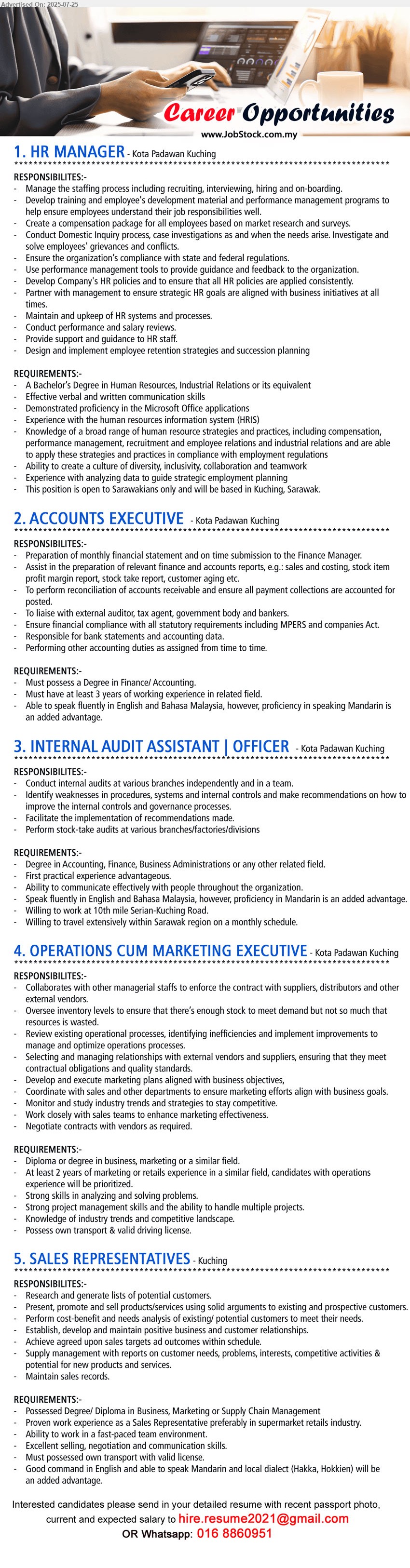 ADVERTISER - 1. HR MANAGER (Kuching), A Bachelor’s Degree in Human Resources, Industrial Relations, Experience with the human resources information system (HRIS) ,...
2. ACCOUNTS EXECUTIVE  (Kuching), Degree in Finance/ Accounting, 3 yrs. exp.,...
3. INTERNAL AUDIT ASSISTANT | OFFICER (Kuching), Degree in Accounting, Finance, Business Administrations, First practical experience advantageous....
4. OPERATIONS CUM MARKETING EXECUTIVE (Kuching), Diploma or Degree in business, 2 yrs. exp., marketing, possess own transport & valid driving license.,...
5. SALES REPRESENTATIVES (Kuching), Degree/ Diploma in Business, Marketing or Supply Chain Management, Must possessed own transport with valid license.,...
Whatsapp: 016-8860951 / Email resume.