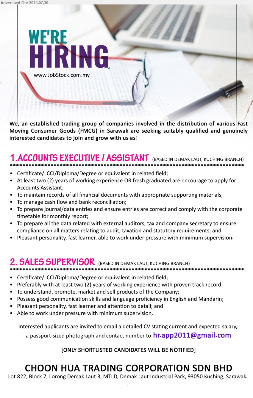 CHOON HUA TRADING CORPORATION SDN BHD - 1. ACCOUNTS EXECUTIVE / ASSISTANT (Kuching), Certificate/LCCI/Diploma/Degree, 2 yrs. exp.,...
2. SALES SUPERVISOR (Kuching), Certificate/LCCI/Diploma/Degree, 2 yrs. exp.,...
Email resume.

