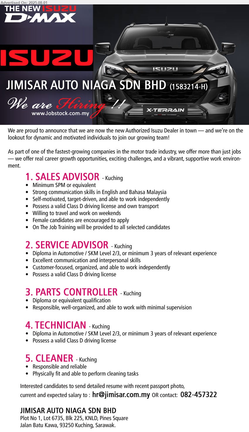 JIMISAR AUTO NIAGA SDN BHD - 1. SALES ADVISOR (Kuching), SPM, Possess a valid Class D driving license, female candidates are encouraged to apply,...
2. SERVICE ADVISOR (Kuching), Diploma in Automotive / SKM Level 2/3, or minimum 3 yrs. exp., Possess a valid Class D driving license,...
3. PARTS CONTROLLER (Kuching), Diploma, able to work with minimal supervision,...
4. TECHNICIAN (Kuching), Diploma in Automotive / SKM Level 2/3, or minimum 3 yrs. exp.,...
5. CLEANER (Kuching), Physically fit and able to perform cleaning tasks,...
Contact: 082-457322  / Email resume.
