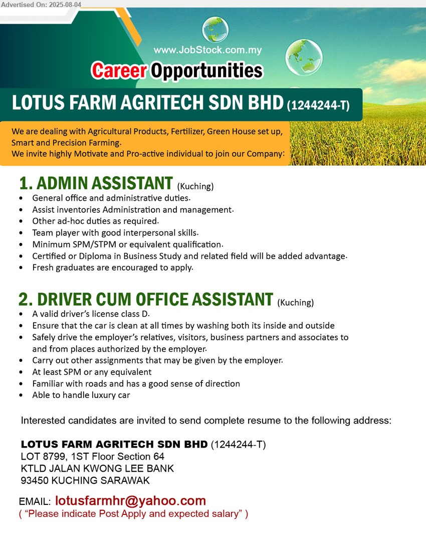 LOTUS FARM AGRITECH SDN BHD - 1. ADMIN ASSISTANT (Kuching), SPM/STPM, Certified or Diploma in Business Study, Fresh graduates are encouraged to apply....
2. DRIVER CUM OFFICE ASSISTANT (Kuching), SPM, 	Familiar with roads and has a good sense of direction, A valid driver’s license class D....
Email resume.