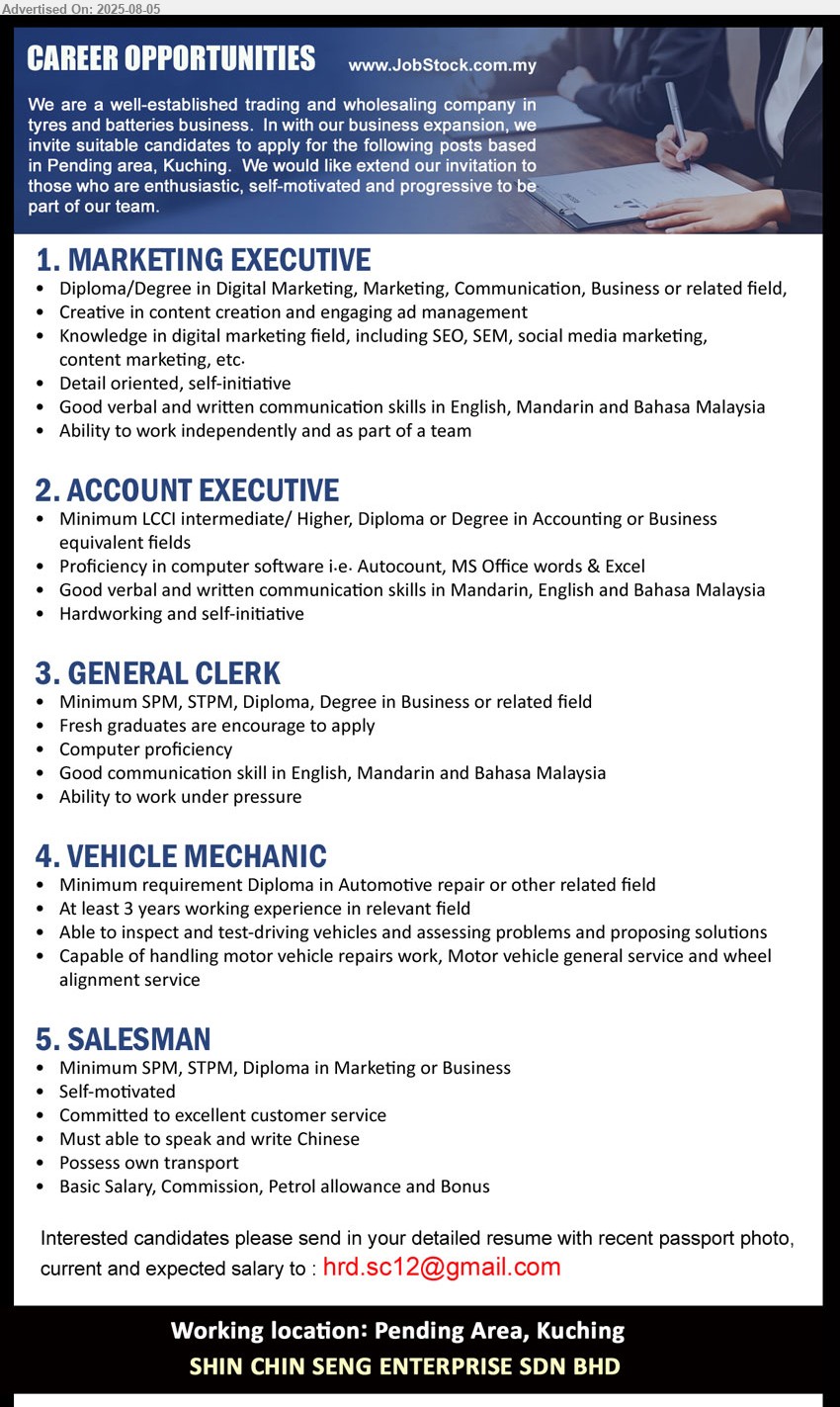 SHIN CHIN SENG ENTERPRISE SDN BHD - 1. MARKETING EXECUTIVE (Kuching), Diploma/Degree in Digital Marketing, Marketing, Communication, Business, Knowledge in digital marketing field, including SEO, SEM, social media marketing, content marketing,,...
2. ACCOUNT EXECUTIVE (Kuching), LCCI intermediate/ Higher, Diploma or Degree in Accounting or Business,...
3. GENERAL CLERK (Kuching), SPM, STPM, Diploma, Degree in Business, Fresh graduates are encourage to apply,...
4. VEHICLE MECHANIC (Kuching), Diploma in Automotive repair , 3yrs. exp., Able to inspect and test-driving vehicles and assessing problems and proposing solutions,...
5. SALESMAN (Kuching), SPM, STPM, Diploma in Marketing or Business, Possess own transport,...
Email resume.