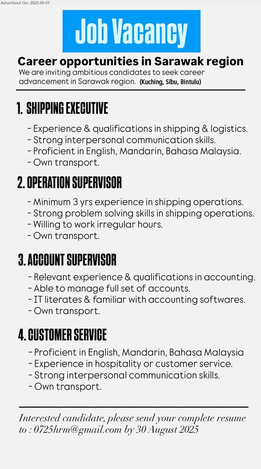 ADVERTISER - 1. SHIPPING EXECUTIVE, Experience & qualifications in Shipping & Logistics, Own transport,...
2. OPERATION SUPERVISOR, Minimum 3 yrs experience in shipping operations, Own transport,...
3. ACCOUNT SUPERVISOR, IT literates & familiar with accounting softwares, own transport,...
4. CUSTOMER SERVICE, Experience in hospitality or customer service, own transport,...
Based in Sarawak region (Kuching, Sibu, Bintulu)
Email resume.

