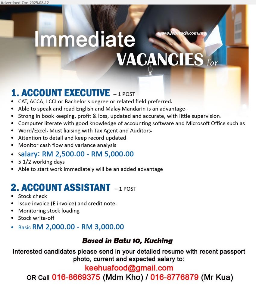 ADVERTISER - 1. ACCOUNT EXECUTIVE (Kuching), RM 2,500.00 - RM 5,000.00,CAT, ACCA, LCCI or Bachelor's Degree, Computer literate with good knowledge of accounting software and Microsoft Office ,...
2. ACCOUNT ASSISTANT (Kuching), RM 2,000.00 - RM 3,000.00, Stock check, Issue invoice (E invoice) and credit note.,...
Call 016-8669375 (Mdm Kho) / 016-8776879 (Mr Kua) / Email resume.