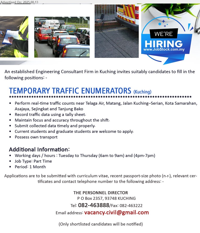 ADVERTISER (Engineering Consultant Firm) - TEMPORARY TRAFFIC ENUMERATORS (Kuching), Perform real-time traffic counts near Telaga Air, Matang, Jalan Kuching–Serian, Kota Samarahan, Asajaya, Sejingkat and Tanjung Bako, Current students and graduate students are welcome to apply...
Call 082-463888/ Email resume.