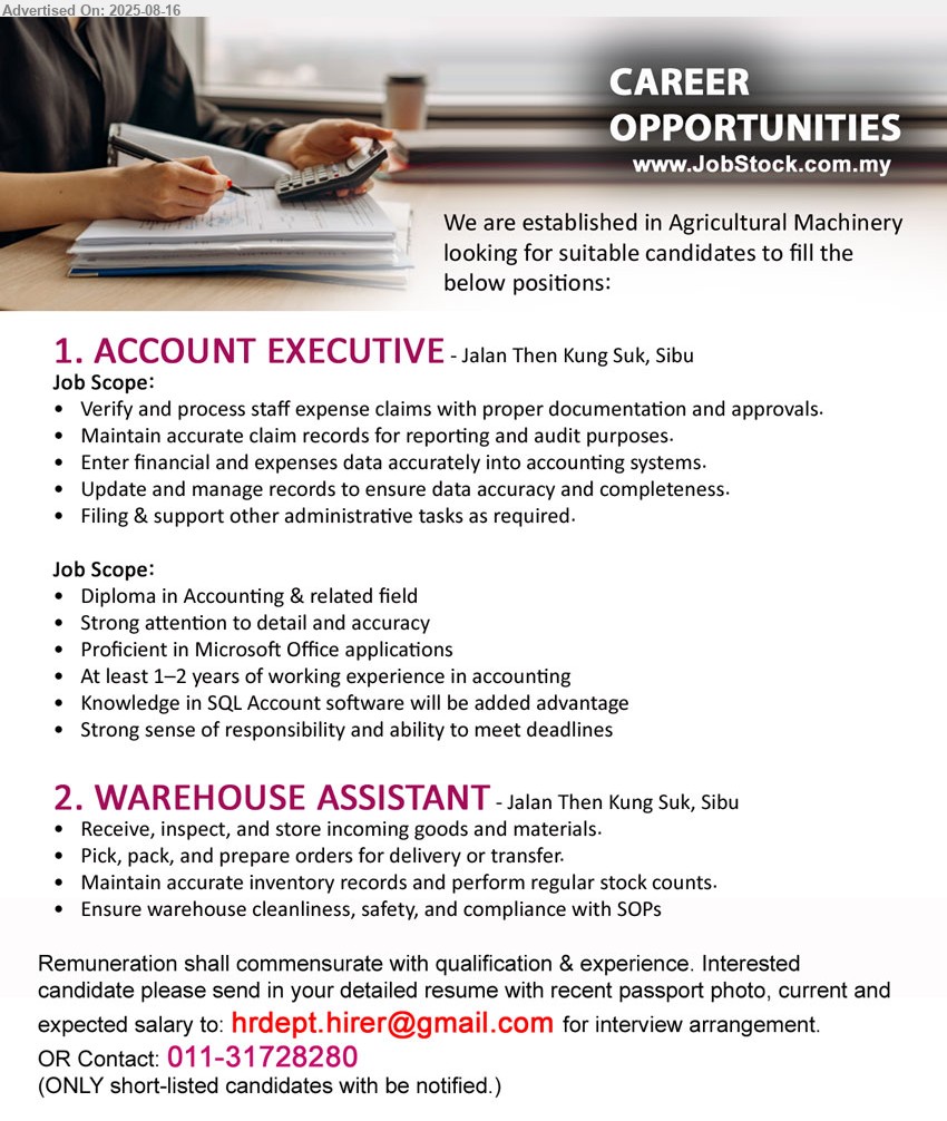 ADVERTISER (Agricultural Machinery Company) - 1. ACCOUNT EXECUTIVE (Sibu), Diploma in Accounting, 1-2 yrs. exp., Knowledge in SQL Account software ,...
2. WAREHOUSE ASSISTANT (Sibu), Receive, inspect, and store incoming goods and materials ,...
Contact : 011-31728280 / Email resume.