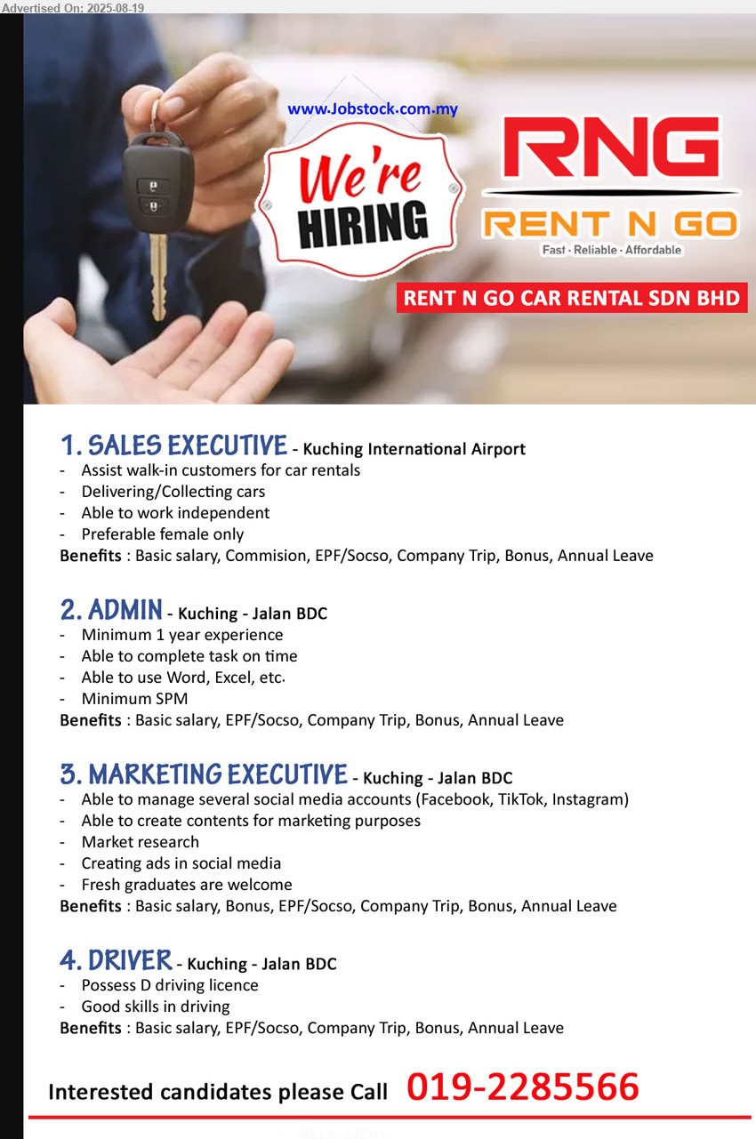 RENT N GO CAR RENTAL SDN BHD - 1. SALES EXECUTIVE (Kuching), Preferable female only, Assist walk-in customers for car rentals,...
2. ADMIN (Kuching), SPM, 1 yr. exp., Able to use Word, Excel, etc.,...
3. MARKETING EXECUTIVE (Kuching), Fresh graduates are welcome, Creating ads in social media, Able to manage several social media accounts (Facebook, TikTok, Instagram),...
4. DRIVER (Kuching), Possess D driving licence, Good skills in driving,...
Interested candidates please Call 019-2285566