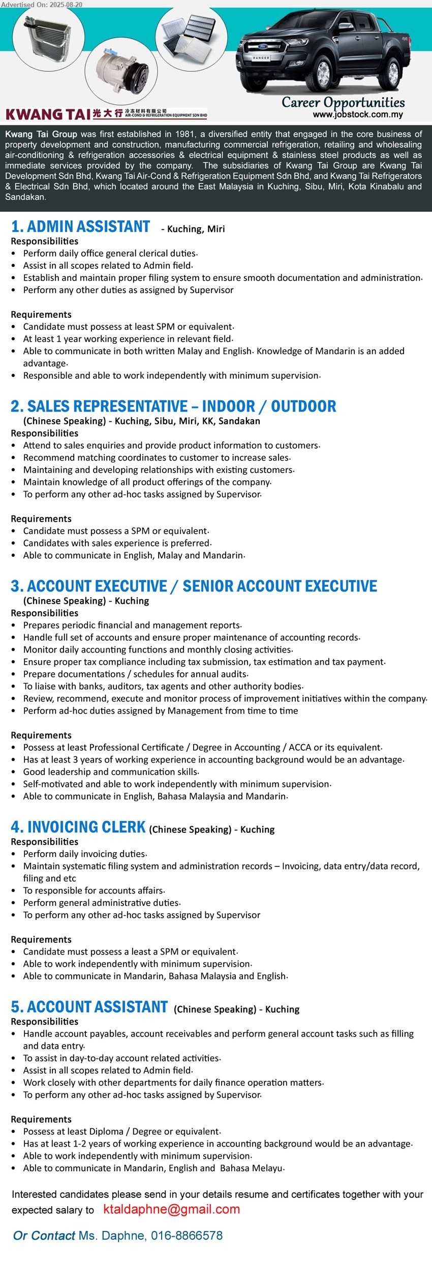 KWANG TAI GROUP - 1. ADMIN ASSISTANT (Kuching, Miri), SPM, 1 yr. exp., Perform daily office general clerical duties,...
2. SALES REPRESENTATIVE – INDOOR / OUTDOOR (Kuching, Sibu, Miri, KK, Sandakan), SPM, Candidates with sales experience is preferred.,...
3. ACCOUNT EXECUTIVE / SENIOR ACCOUNT EXECUTIVE (Kuching), Professional Certificate / Degree in Accounting / ACCA, 3 yrs. exp.,...
4. INVOICING CLERK (Kuching), SPM, Perform daily invoicing duties.,...
5. ACCOUNT ASSISTANT (Kuching), Diploma / Degree, 1-2 years of working experience in accounting background would be an advantage.,...
Contact: 016-8866578 / Email resume.