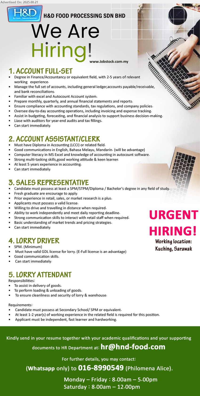 H&D FOOD PROCESSING SDN BHD - 1. ACCOUNT FULL-SET (Kuching), Degree in Finance/Accountancy or equivalent field, with 2-5 yrs. exp.,...
2. ACCOUNT ASSISTANT/CLERK (Kuching), Diploma in Accounting (LCCI), At least 5 years experience in accounting,...
3. SALES REPRESENTATIVE (Kuching), SPM/STPM/Diploma / Bachelor's degree, Fresh graduate are encourage to apply., Prior experience in retail, sales, or market research is a plus.,...
4. LORRY DRIVER (Kuching), SPM, Must have valid GDL license for lorry. (E-Full license is an advantage),...
5. LORRY ATTENDANT (Kuching), t Secondary School/ SPM, 1-2 yrs. exp.,...
Whatsapp 016-8990549 / Email resume.