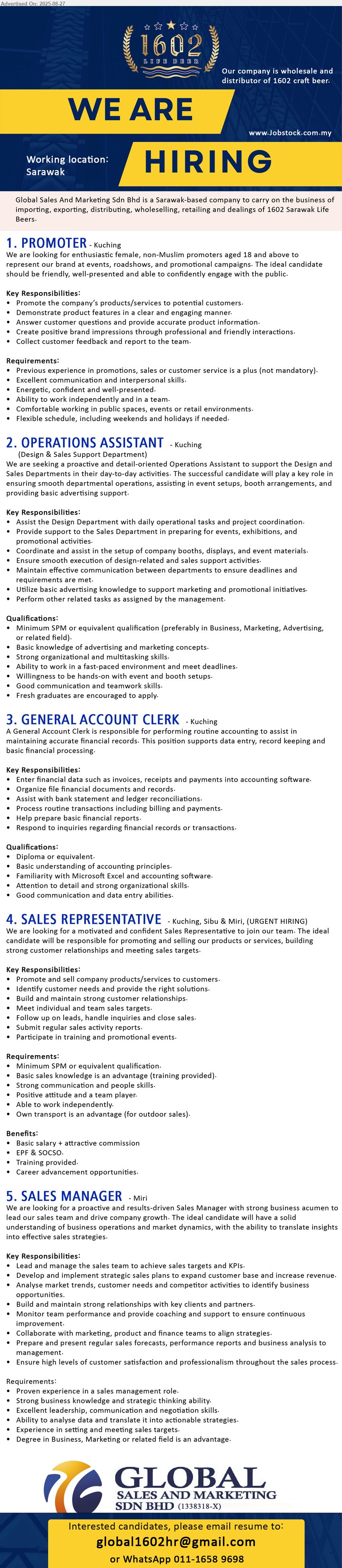GLOBAL SALES & MARKETING SDN BHD - 1. PROMOTER (Kuching), Previous experience in promotions, sales or customer service is a plus,...
2. OPERATIONS ASSISTANT (Kuching), SPM or equivalent qualification (preferably in Business, Marketing, Advertising, 
or related field),...
3. GENERAL ACCOUNT CLERK (Kuching), Diploma, Basic understanding of accounting principles,...
4. SALES REPRESENTATIVE (Kuching, Sibu, Miri), SPM, Basic sales knowledge is an advantage, Own transport is an advantage (for outdoor sales),...
5. SALES MANAGER (Miri), Degree in Business, Marketing, Experience in setting and meeting sales targets,...
WhatsApp 011-16589698 / Email resume.
