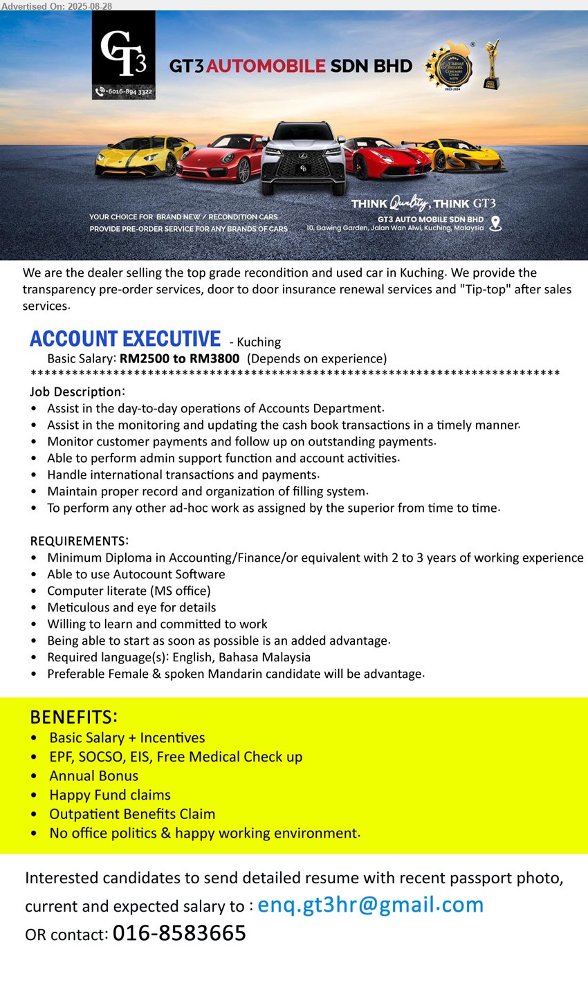 GT3 AUTOMOBILE SDN BHD - ACCOUNT EXECUTIVE (Kuching), RM2500 to RM3800, Diploma in Accounting / Finance or equivalent with 2 to 3 years of working experience, Preferable Female & spoken Mandarin candidate will be advantage....
Contact: 016-8583665 / Email resume.