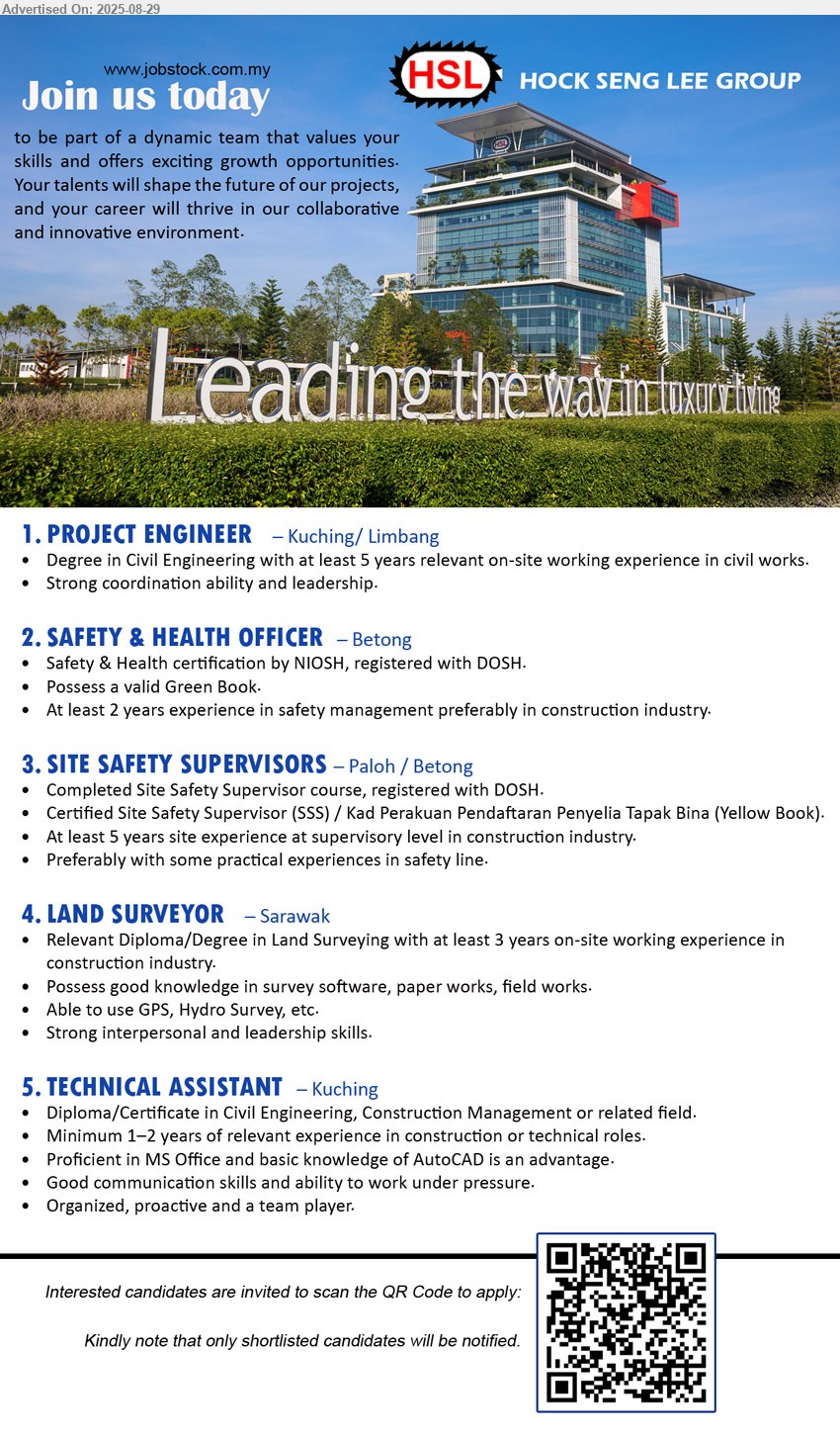 HOCK SENG LEE GROUP - 1. PROJECT ENGINEER (Kuching, Limbang), Degree in Civil Engineering with at least 5 years relevant on-site working experience in civil works,...
2. SAFETY & HEALTH OFFICER (Betong), Safety & Health certification by NIOSH, registered with DOSH,...
3. SITE SAFETY SUPERVISORS (Paloh / Betong), Completed Site Safety Supervisor course, registered with DOSH, Certified Site Safety Supervisor (SSS) / Kad Perakuan Pendaftaran Penyelia Tapak Bina (Yellow Book).,...
4. LAND SURVEYOR (Sarawak), Diploma/Degree in Land Surveying with at least 3 years on-site working experience in construction industry. ,...
5. TECHNICAL ASSISTANT (Kuching), Diploma/Certificate in Civil Engineering, Construction Management,...
Interested candidates are invited to scan the QR Code to apply.