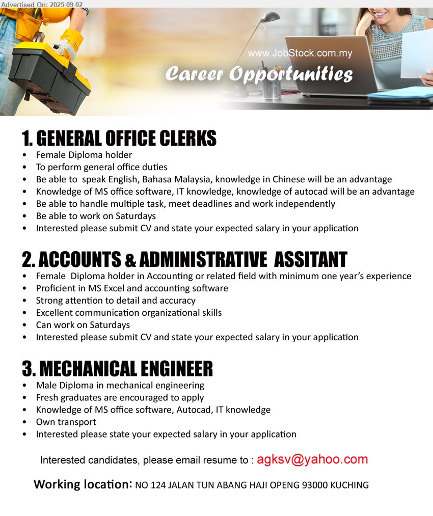 ADVERTISER - 1. GENERAL OFFICE CLERKS  (Kuching), Female, Diploma, Knowledge of MS office software, IT knowledge, knowledge of autocad will be an advantage,...
2. ACCOUNTS & ADMINISTRATIVE  ASSITANT (Kuching), Female  Diploma holder in Accounting or related field with minimum one year’s experience,...
3. MECHANICAL ENGINEER (Kuching), Diploma in Mechanical Engineering, Fresh graduates are encouraged to apply, own transport...
Email resume.