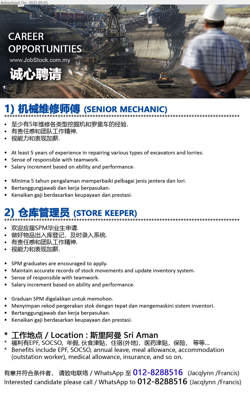 ADVERTISER - 1. 机械维修师傅 (SENIOR MECHANIC) (Sri Aman), 至少有5年维修各类型挖掘机和罗里车的经验, At least 5 years of experience in repairing various types of excavators and lorries,...
2. 仓库管理员 (STORE KEEPER) (Sri Aman), 	欢迎应届SPM毕业生申请, 做好物品出入库登记，及时录入系统, SPM graduates are encouraged to apply, Maintain accurate records of stock movements and update inventory system....
WhatsApp to 012-8288516