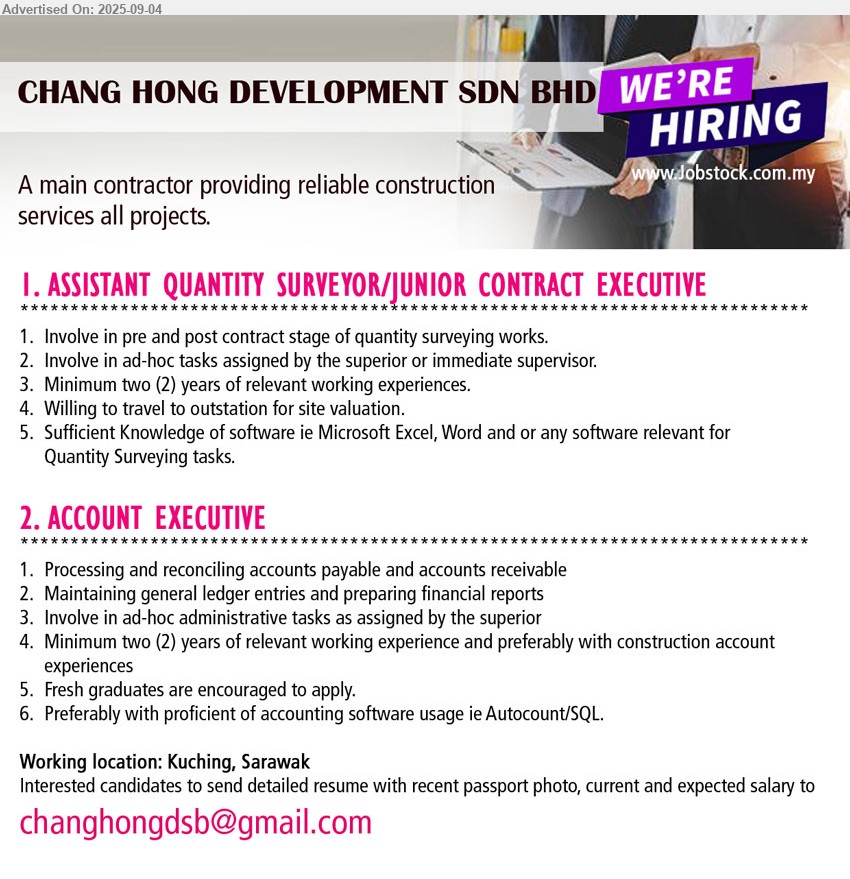 CHANG HONG DEVELOPMENT SDN BHD - 1. ASSISTANT QUANTITY SURVEYOR/JUNIOR CONTRACT EXECUTIVE (Kuching), Minimum two (2) years of relevant working experiences, Willing to travel to outstation for site valuation.,...
2. ACCOUNT EXECUTIVE (Kuching), Minimum two (2) years of relevant working experience and preferably with construction account 
experiences, Fresh graduates are encouraged to apply, Preferably with proficient of accounting software usage ie Autocount/SQL.,...
Email resume.