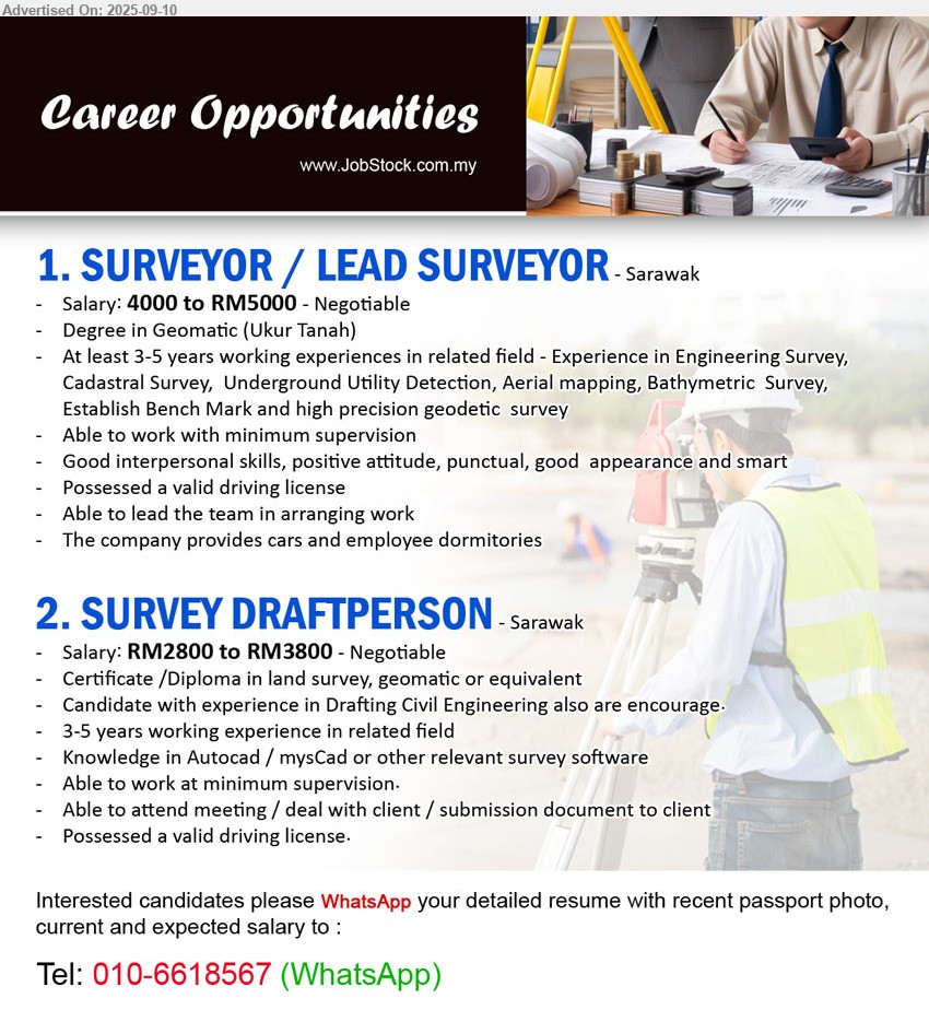 ADVERTISER - 1. SURVEYOR / LEAD SURVEYOR  (Sarawak), Salary: 4000 to RM5000 - Negotiable, Degree in Geomatic (Ukur Tanah), At least 3-5 years working experiences in related field, The company provides cars and employee dormitories,...
2. SURVEY DRAFTPERSON  (Sarawak), Salary: RM2800 to RM3800 - Negotiable, Certificate /Diploma in land survey, geomatic or equivalent, 3-5 years working experience in related field,...
WhatsApp resume to 010-6618567