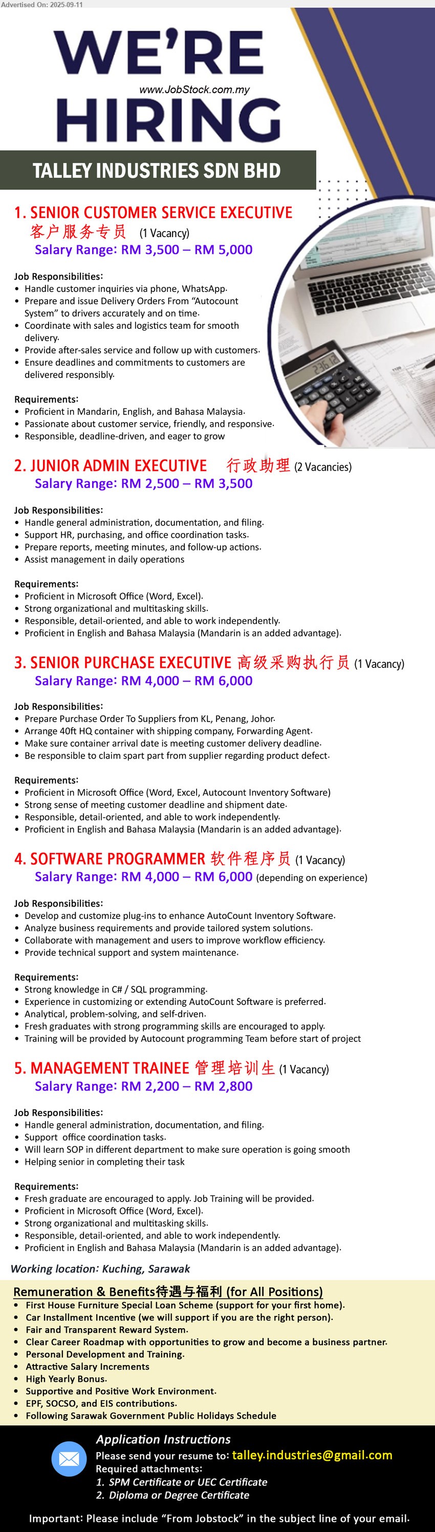 TALLEY INDUSTRIES SDN BHD  - 1. SENIOR CUSTOMER SERVICE EXECUTIVE  客户服务专员 (Kuching), Salary Range: RM 3,500 – RM 5,000, Handle customer inquiries via phone, WhatsApp...
2. JUNIOR ADMIN EXECUTIVE 行政助理 (Kuching), RM 2,500 – RM 3,500, Handle general administration, documentation, and filing.,...
3. SENIOR PURCHASE EXECUTIVE 高级采购执行员 (Kuching), RM 4,000 – RM 6,000, Strong sense of meeting customer deadline and shipment date.,...
4. SOFTWARE PROGRAMMER 软件程序员 (Kuching), RM 4,000 – RM 6,000, Strong knowledge in C# / SQL programming, Fresh graduates with strong programming skills are encouraged to apply,...
5. MANAGEMENT TRAINEE 管理培训生 (Kuching), RM 2,200 – RM 2,800, Fresh graduate are encouraged to apply. Job Training will be provided.,...
Email resume.