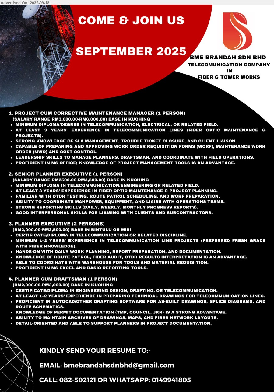 BME BRANDAH SDN BHD - 1. PROJECT CUM CORRECTIVE MAINTENANCE MANAGER (Kuching), RM3,000.00-RM6,000.00, Diploma/Degree In Telecommunication, Electrical...
2. SENIOR PLANNER EXECUTIVE (Kuching), RM2500.00-RM3,500.00, Diploma In Telecommunication/Engineering...
3. PLANNER EXECUTIVE (Bintulu, Miri), RM2,000.00-RM2,500.00, Certificate/Diploma In Telecommunication...
4. PLANNER CUM DRAFTSMAN (Kuching), RM2,000.00-RM3,000.00, Certificate/Diploma In Engineering Design, Drafting or Telecommunication...
Call 082-502121 / Whatsapp 014-9941805 / Email resume.