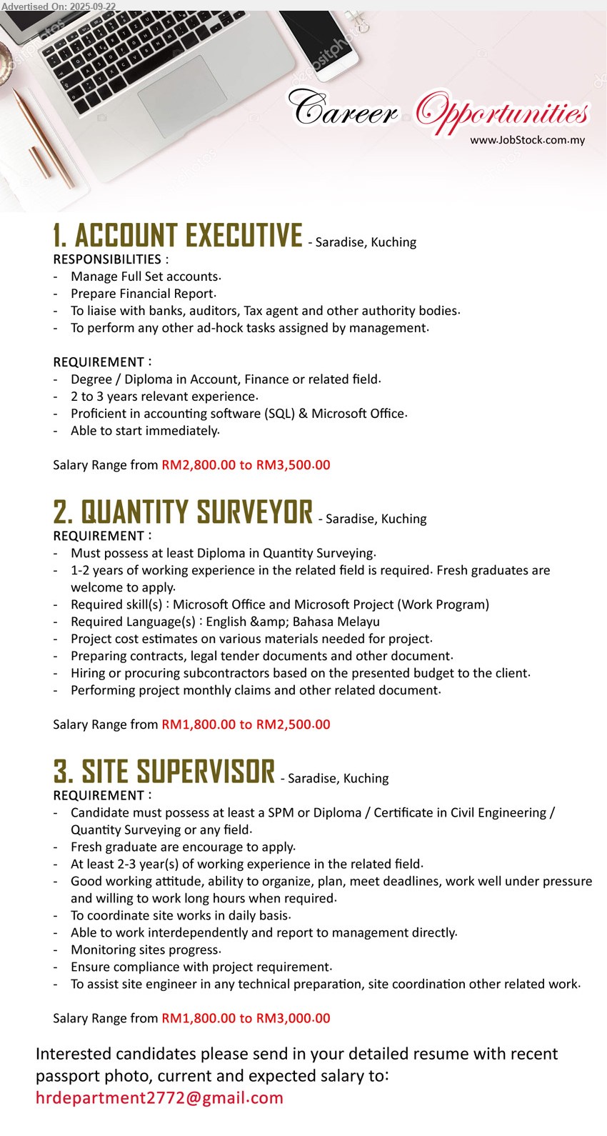 ADVERTISER - 1. ACCOUNT EXECUTIVE (Kuching), RM2,800.00 to RM3,500.00, Degree / Diploma in Account, Finance, 2 to 3 years relevant experience.,...
2. QUANTITY SURVEYOR (Kuching), RM1,800.00 to RM2,500.00, Diploma in Quantity Surveying, Fresh graduates are welcome to apply.,...
3. SITE SUPERVISOR (Kuching), RM1,800.00 to RM3,000.00, SPM or Diploma / Certificate in Civil Engineering / Quantity Surveying, Fresh graduates are welcome to apply, ...
Email resume.
