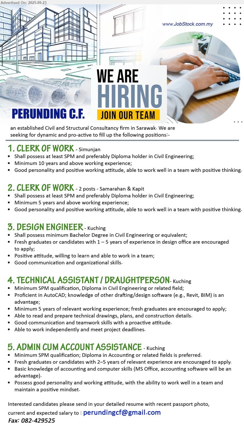 PERUNDING C.F. - 1. CLERK OF WORK  (Simunjan), SPM and preferably Diploma holder in Civil Engineering, 10 yrs. exp.,...
2. CLERK OF WORK  (Samarahan & Kapit),  SPM and preferably Diploma holder in Civil Engineering, 5 yrs. exp.,...
3. DESIGN ENGINEER (Kuching), Bachelor Degree in Civil Engineering, Fresh graduates or candidates with 1 – 5 yrs. exp.,...
4. TECHNICAL ASSISTANT / DRAUGHTPERSON-  (Kuching), SPM qualification, Diploma in Civil Engineering, Proficient in AutoCAD; knowledge of other drafting/design software (e.g., Revit, BIM) is an advantage,...
5. ADMIN CUM ACCOUNT ASSISTANCE (Kuching), SPM qualification; Diploma in Accounting or related fields is preferred, Fresh graduates or candidates with 2–5 yrs. exp.,...
Email resume.
