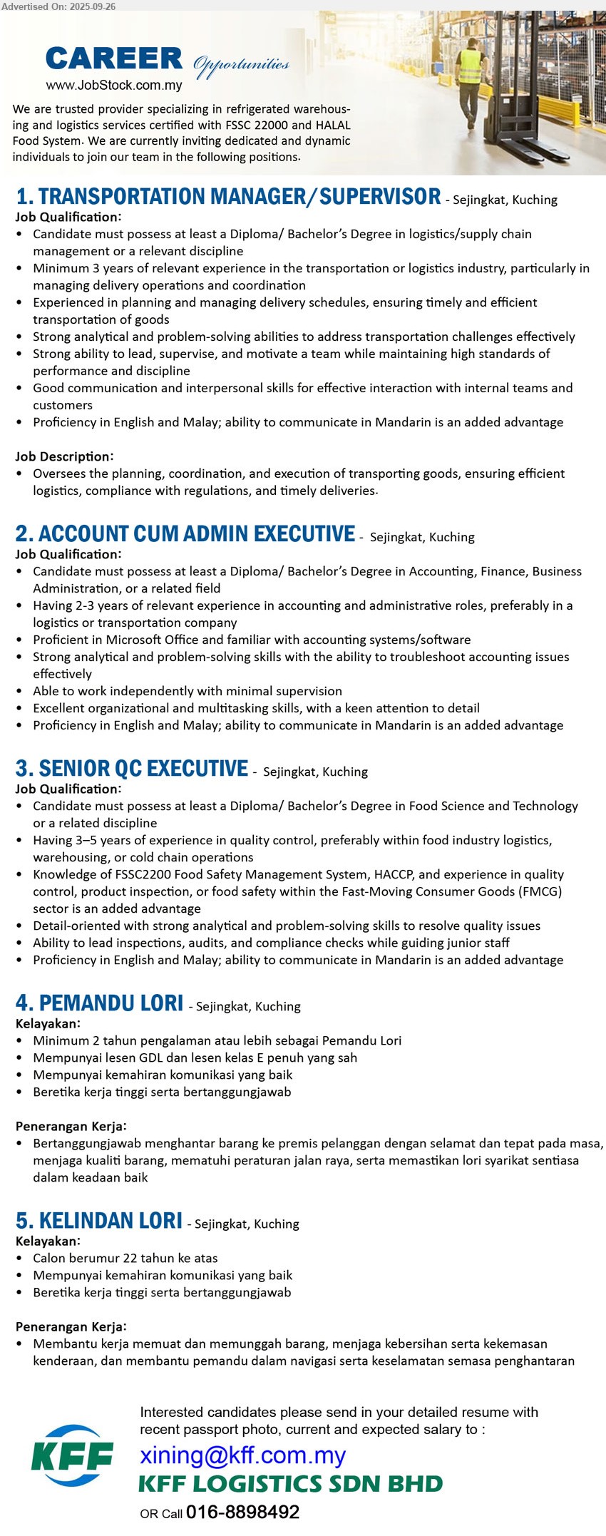 KFF LOGISTICS SDN BHD - 1. TRANSPORTATION MANAGER/SUPERVISOR (Kuching), Diploma/ Bachelor’s Degree in Logistics / Supply Chain Management ,...
2. ACCOUNT CUM ADMIN EXECUTIVE (Kuching), Diploma/ Bachelor’s Degree in Accounting, Finance, Business Administration,...
3. SENIOR QC EXECUTIVE (Kuching), Diploma/ Bachelor’s Degree in Food Science and Technology, 3-5 yrs. exp.,...
4. PEMANDU LORI (Kuching), Minimum 2 tahun pengalaman atau lebih sebagai Pemandu Lori, Mempunyai lesen GDL dan lesen kelas E penuh yang sah,...
5. KELINDAN LORI (Kuching), Calon berumur 22 tahun ke atas, Mempunyai kemahiran komunikasi yang baik,...
Call 016-8898492 or Email resume.