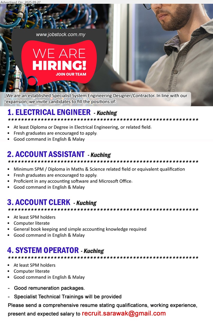 ADVERTISER (Specialist System Engineering Designer/Contractor) - 1. ELECTRICAL ENGINEER (Kuching), Diploma or Degree in Electrical Engineering, Fresh graduates are encouraged to apply.,...
2. ACCOUNT ASSISTANT (Kuching), SPM / Diploma in Maths & Science, Fresh graduates are encouraged to apply.,...
3. ACCOUNT CLERK (Kuching), SPM, General book keeping and simple accounting knowledge required,...
4. SYSTEM OPERATOR (Kuching), SPM, Computer literate,...
Email resume.
