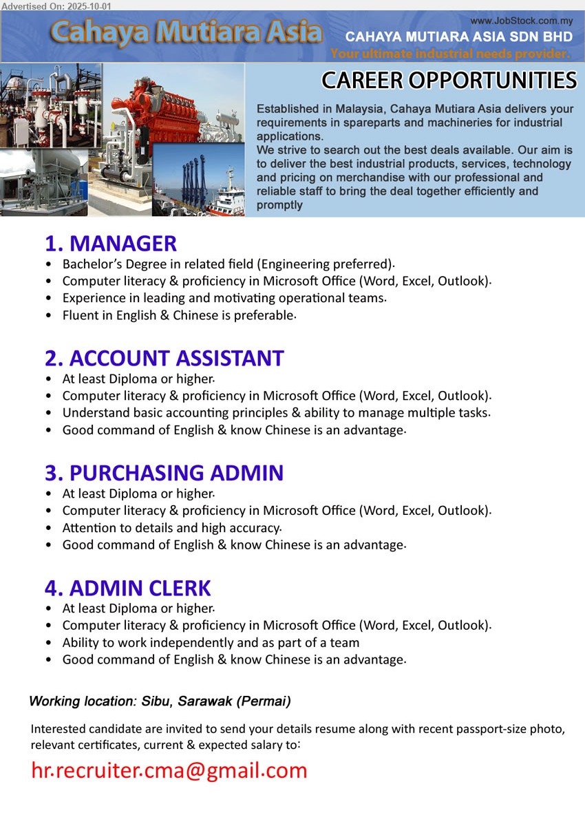 CAHAYA MUTIARA ASIA SDN BHD - 1. MANAGER (Sibu), Bachelor’s Degree in related field (Engineering preferred), Experience in leading and motivating operational teams.,...
2. ACCOUNT ASSISTANT (Sibu), Diploma or higher, Computer literacy & proficiency in Microsoft Office (Word, Excel, Outlook).,...
3. PURCHASING ADMIN (Sibu), Diploma or higher, Computer literacy & proficiency in Microsoft Office (Word, Excel, Outlook).,...
4. ADMIN CLERK (Sibu), Diploma or higher, Computer literacy & proficiency in Microsoft Office (Word, Excel, Outlook).,...
Email resume.