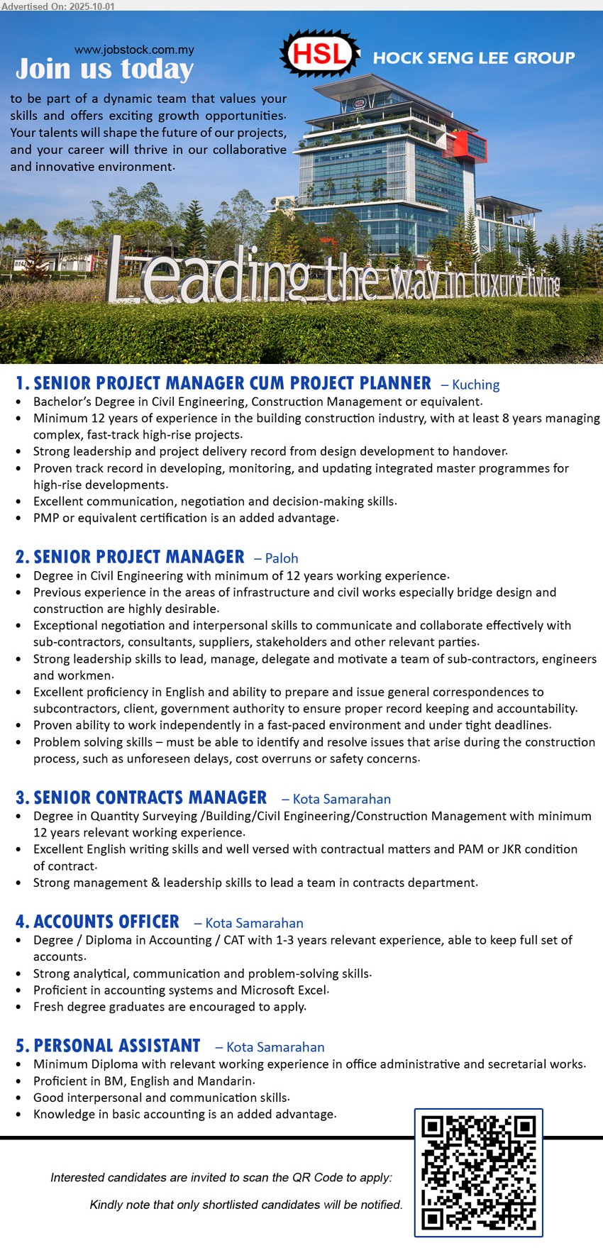 HOCK SENG LEE GROUP - 1. SENIOR PROJECT MANAGER CUM PROJECT PLANNER (Kuching), Bachelor’s Degree in Civil Engineering, Construction Management,...
2. SENIOR PROJECT MANAGER (Paloh), Degree in Civil Engineering with minimum of 12 yrs. exp.,...
3. SENIOR CONTRACTS MANAGER  (Kota Samarahan), Degree in Quantity Surveying /Building/Civil Engineering/Construction Management, 12 yrs. exp.,...
4. ACCOUNTS OFFICER  (Kota Samarahan), Degree / Diploma in Accounting / CAT with 1-3 years relevant experience, able to keep full set of accounts.,...
5. PERSONAL ASSISTANT (Kota Samarahan), Diploma with relevant working experience in office administrative and secretarial works,...
Interested candidates are invited to scan the QR Code to apply.
