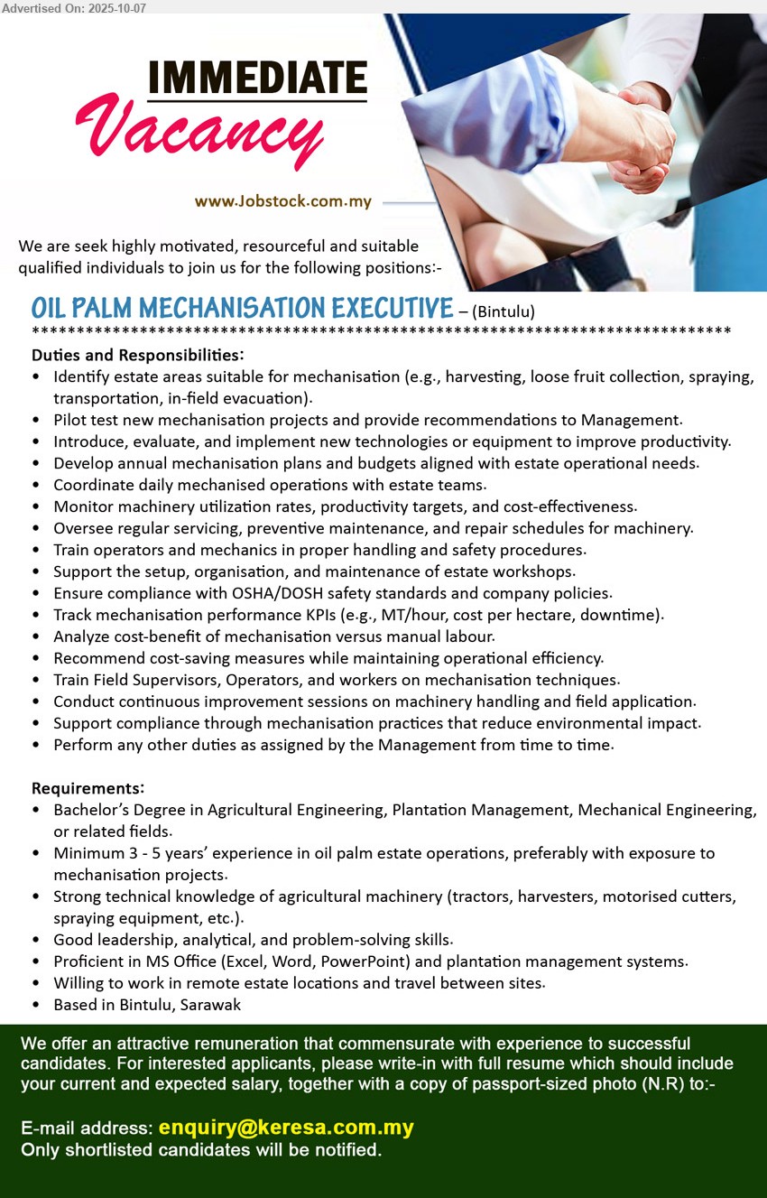 ADVERTISER - OIL PALM MECHANISATION EXECUTIVE (Bintulu), Bachelor’s Degree in Agricultural Engineering, Plantation Management, Mechanical Engineering, Minimum 3 - 5 years’ experience in oil palm estate operations, preferably with exposure to mechanization projects,...
Email resume.