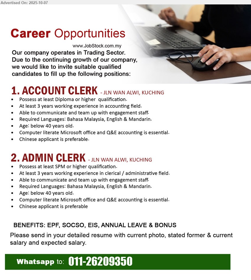 ADVERTISER (Trading Sector) - 1. ACCOUNT CLERK (Kuching),  Diploma or higher  qualification, At least 3 years working experience in accounting field,...
2. ADMIN CLERK (Kuching), possess at least SPM or higher qualification, At least 3 years working experience in clerical / administrative field.,...
Whatsapp to: 011-26209350