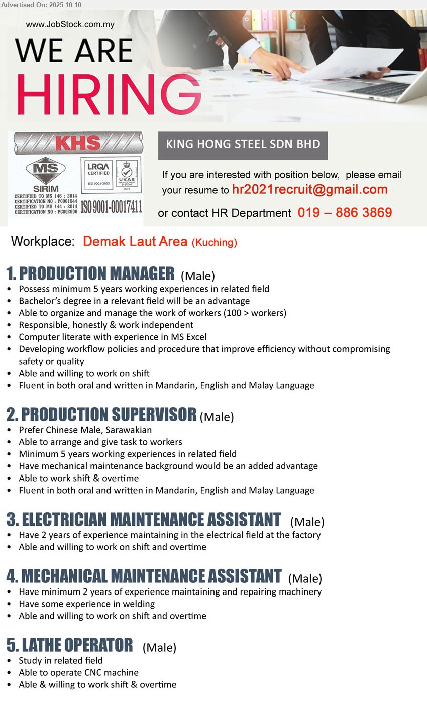 KING HONG STEEL SDN BHD - 1. PRODUCTION MANAGER (Kuching), Bachelor’s Degree, 5 yrs. exp., manage over 100 workers, willing to work on shift, ...
2. PRODUCTION SUPERVISOR (Kuching), Minimum 5 years, Have mechanical maintenance background would be an added advantage ,...
3. ELECTRICIAN MAINTENANCE ASSISTANT (Kuching), 2 years exp. maintaining in electrical field at the factory
,...
4. MECHANICAL MAINTENANCE ASSISTANT (Kuching), 2 years exp. maintaining and repairing machinery, Have some experience in welding,...
5. LATHE OPERATOR (Kuching), Able to operate CNC machine, Able & willing to work shift & overtime,...
Call 019-8863869 or Email resume.