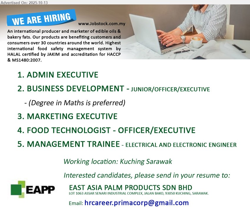 EAST ASIA PALM PRODUCTS SDN BHD - 1. ADMIN EXECUTIVE (Kuching).
2. BUSINESS DEVELOPMENT - JUNIOR/OFFICER/EXECUTIVE (Kuching).
3. MARKETING EXECUTIVE (Kuching).
4. FOOD TECHNOLOGIST - OFFICER/EXECUTIVE (Kuching).
5. MANAGEMENT TRAINEE - ELECTRICAL AND ELECTRONIC ENGINEER (Kuching).
Email resume.