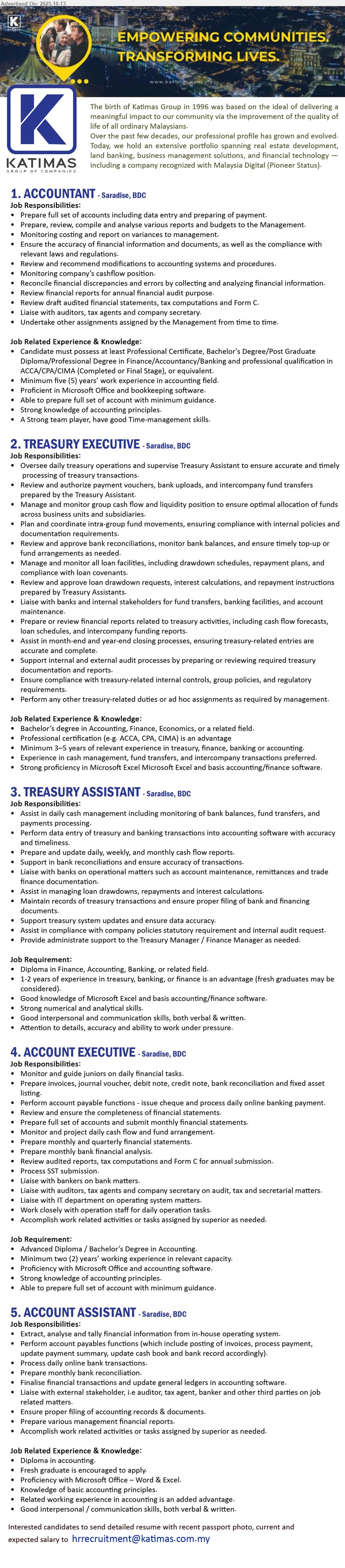 KATIMAS SDN BHD - 1. ACCOUNTANT (Kuching), Professional Certificate, Bachelor's Degree/Post Graduate, Diploma/Professional Degree in Finance/Accountancy/Banking and professional qualification in ACCA/CPA/CIMA (Completed or Final Stage),...
2. TREASURY EXECUTIVE  (Kuching), Bachelor’s Degree in Accounting, Finance, Economics, or a related field, Professional certification (e.g. ACCA, CPA, CIMA) is an advantage,...
3. TREASURY ASSISTANT (Kuching), Diploma in Finance, Accounting, Banking, 1-2 years of experience in treasury, banking, or finance is an advantage (fresh graduates may be considered).,...
4. ACCOUNT EXECUTIVE (Kuching), Advanced Diploma / Bachelor’s Degree in Accounting, Minimum two (2) years’ working experience in relevant capacity.,...
5. ACCOUNT ASSISTANT  (Kuching), Diploma in Accounting, Fresh graduate is encouraged to apply,...
Email resume.
