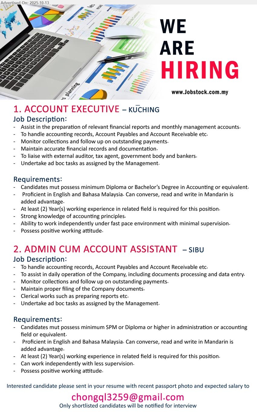 ADVERTISER - 1. ACCOUNT EXECUTIVE (Kuching), Diploma or Bachelor’s Degree in Accounting, 2 yrs. exp., Strong knowledge of accounting principles.,...
2. ADMIN CUM ACCOUNT ASSISTANT (Sibu), SPM or Diploma or higher in Administration or Accounting, 2 yrs. exp....
Email resume.