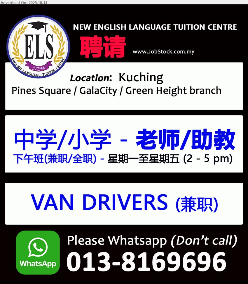 NEW ENGLISH LANGUAGE TUITION CENTRE - 1. 中学/小学 - 老师/助教 (Kuching), 下午班(兼职/全职) - 星期一至星期五 (2 - 5 pm) .
2. VAN DRIVERS (Kuching), 兼职.
Please Whatsapp (Don’t call) : 013-8169696